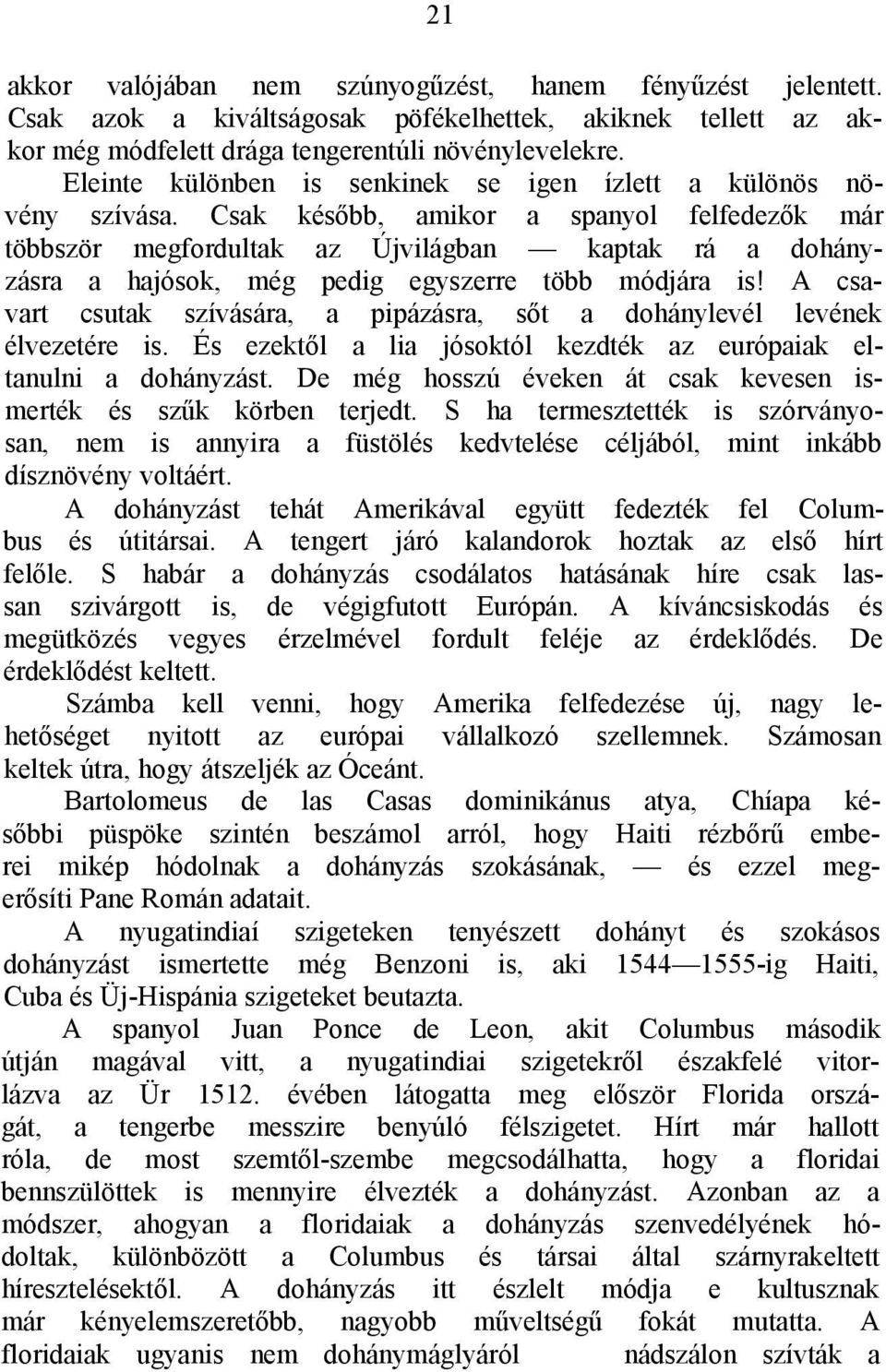 Csak később, amikor a spanyol felfedezők már többször megfordultak az Újvilágban kaptak rá a dohányzásra a hajósok, még pedig egyszerre több módjára is!