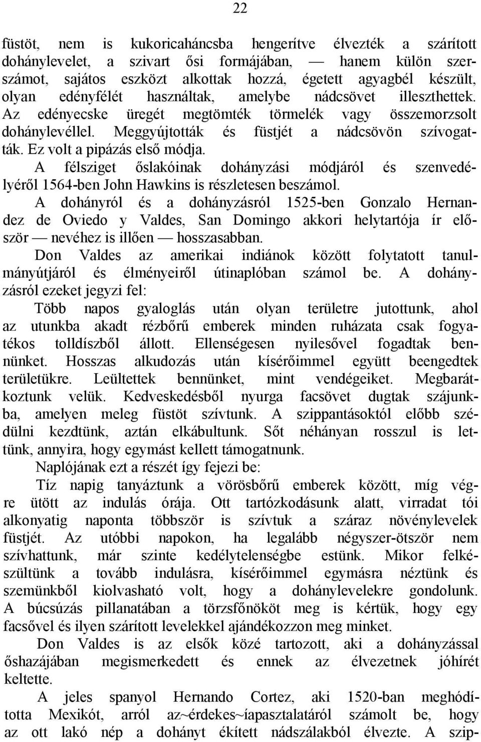 Ez volt a pipázás első módja. A félsziget őslakóinak dohányzási módjáról és szenvedélyéről 1564-ben John Hawkins is részletesen beszámol.