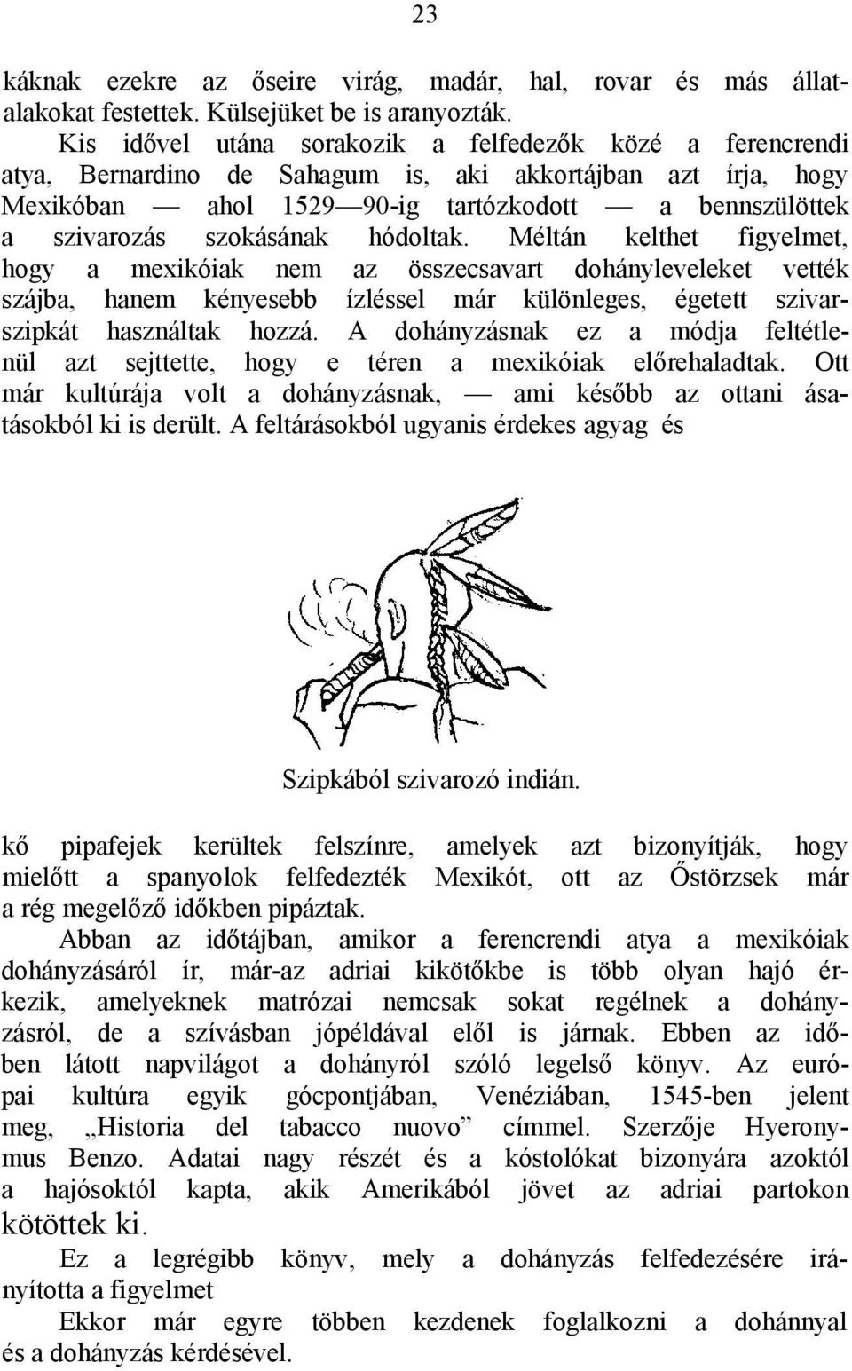 szokásának hódoltak. Méltán kelthet figyelmet, hogy a mexikóiak nem az összecsavart dohányleveleket vették szájba, hanem kényesebb ízléssel már különleges, égetett szivarszipkát használtak hozzá.