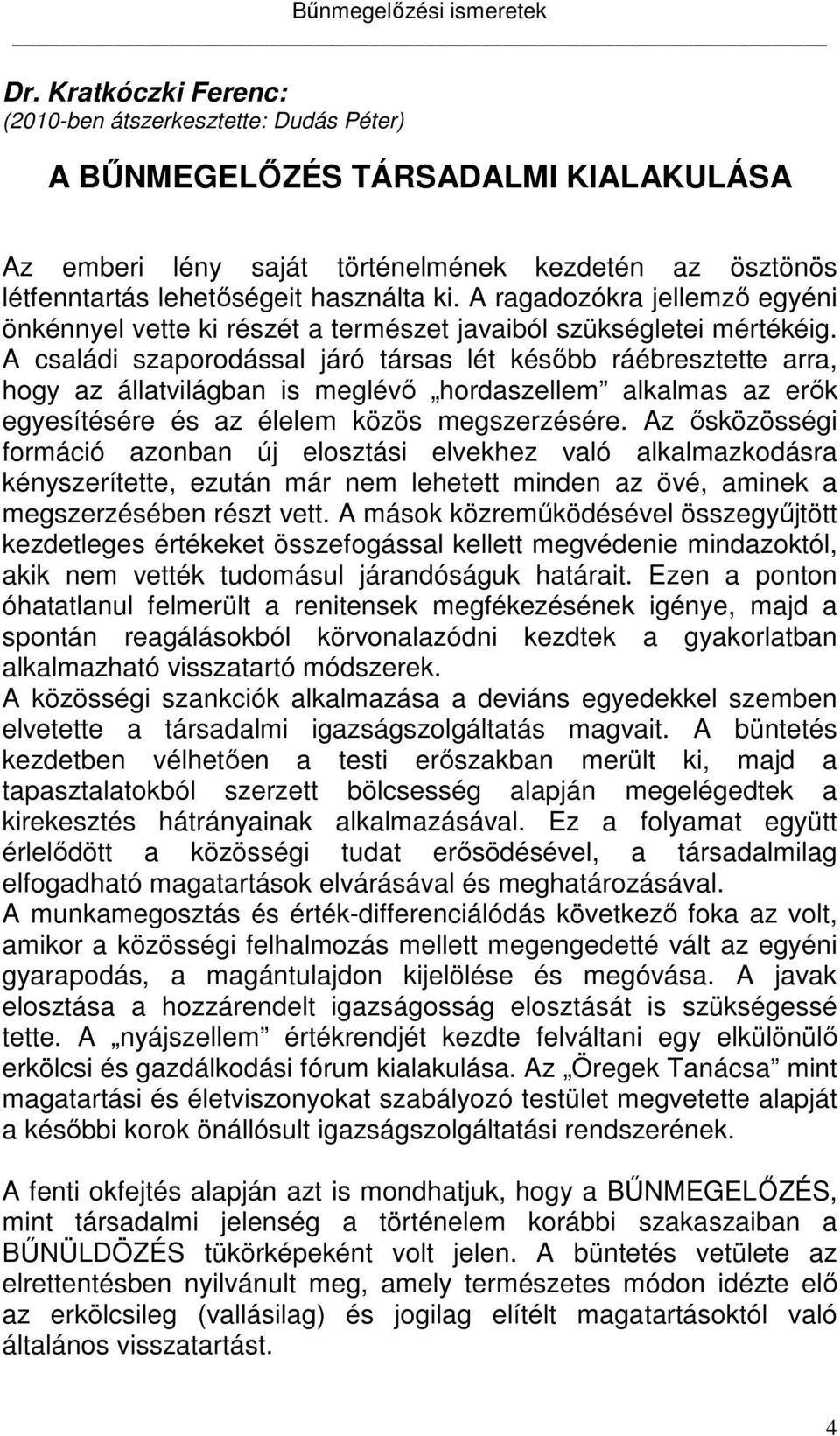 A családi szaporodással járó társas lét később ráébresztette arra, hogy az állatvilágban is meglévő hordaszellem alkalmas az erők egyesítésére és az élelem közös megszerzésére.