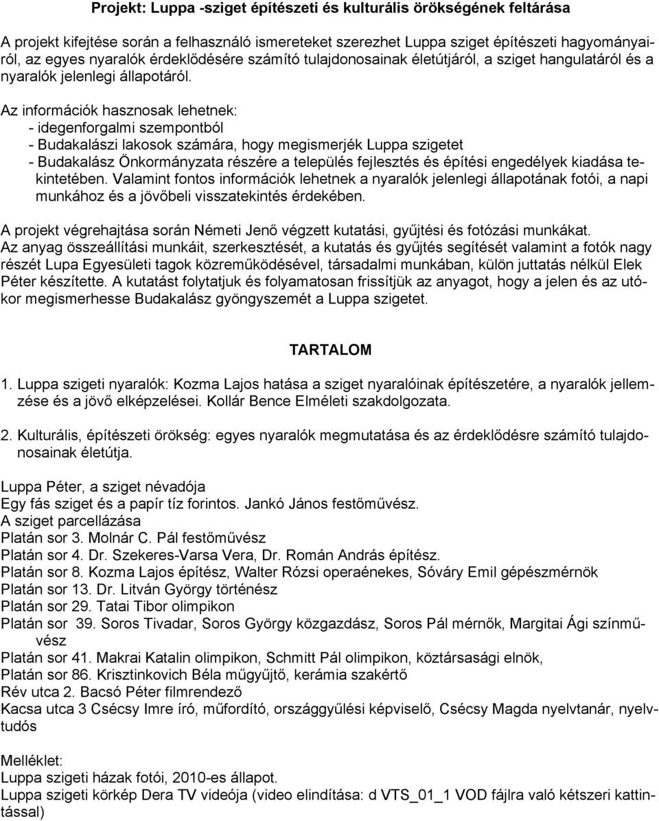 Az információk hasznosak lehetnek: - idegenforgalmi szempontból - Budakalászi lakosok számára, hogy megismerjék Luppa szigetet - Budakalász Önkormányzata részére a település fejlesztés és építési