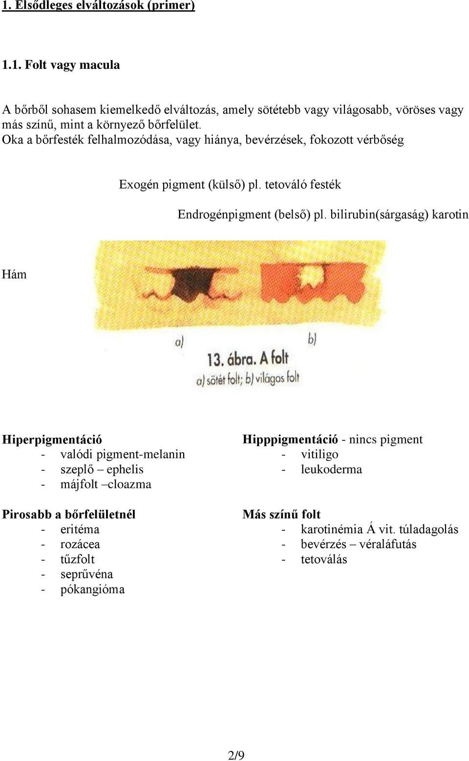 bilirubin(sárgaság) karotin Hám Fehér folt Hiperpigmentáció - valódi pigment-melanin - szeplő ephelis - májfolt cloazma Pirosabb a bőrfelületnél - eritéma - rozácea -