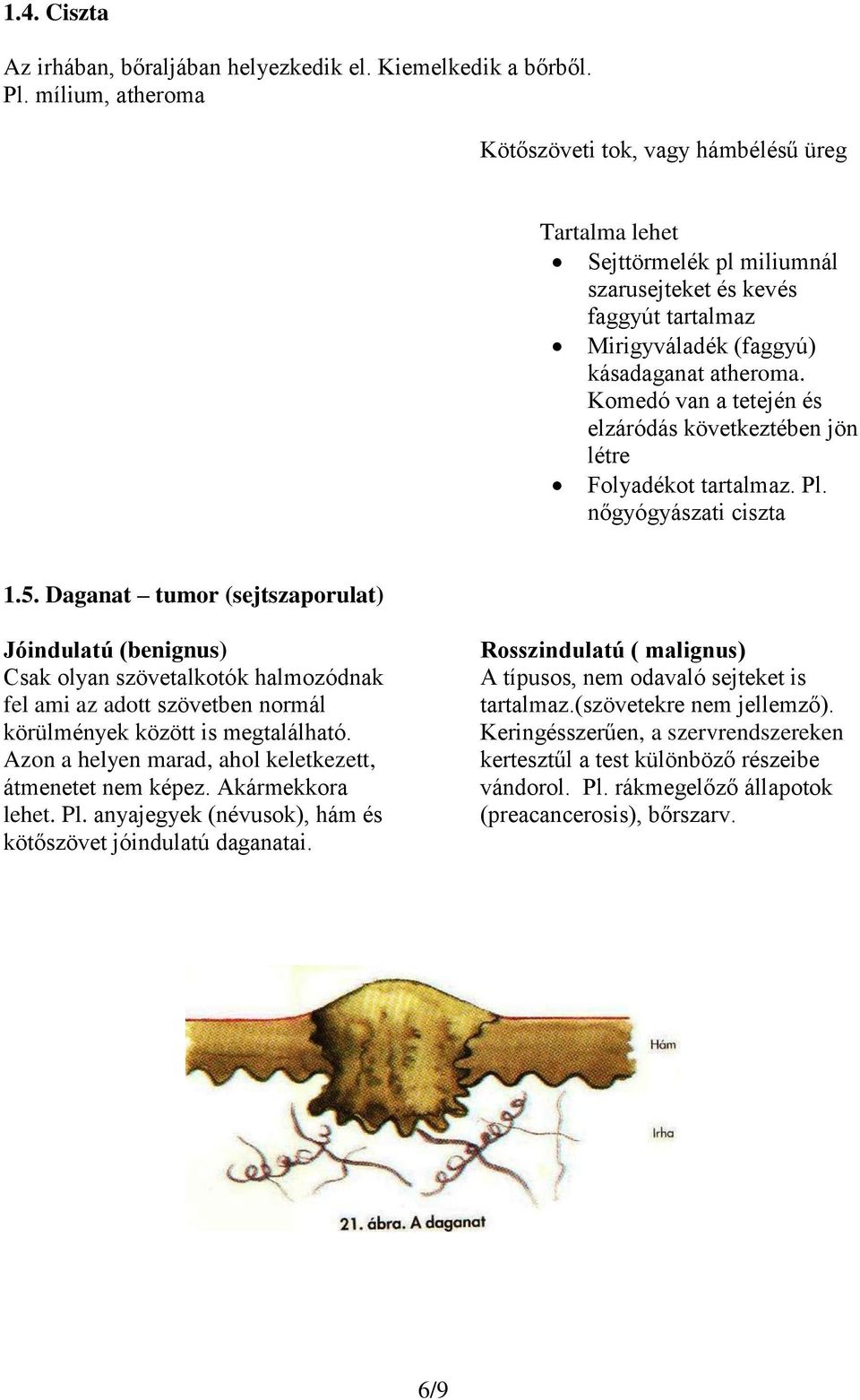 Komedó van a tetején és elzáródás következtében jön létre Folyadékot tartalmaz. Pl. nőgyógyászati ciszta 1.5.