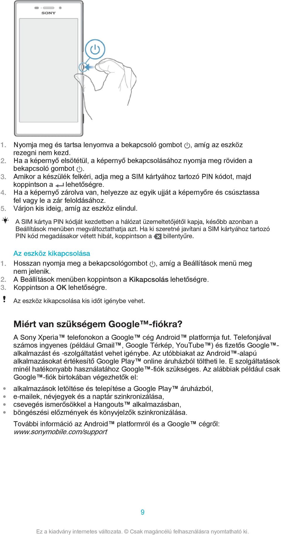 Ha a képernyő zárolva van, helyezze az egyik ujját a képernyőre és csúsztassa fel vagy le a zár feloldásához. 5. Várjon kis ideig, amíg az eszköz elindul.