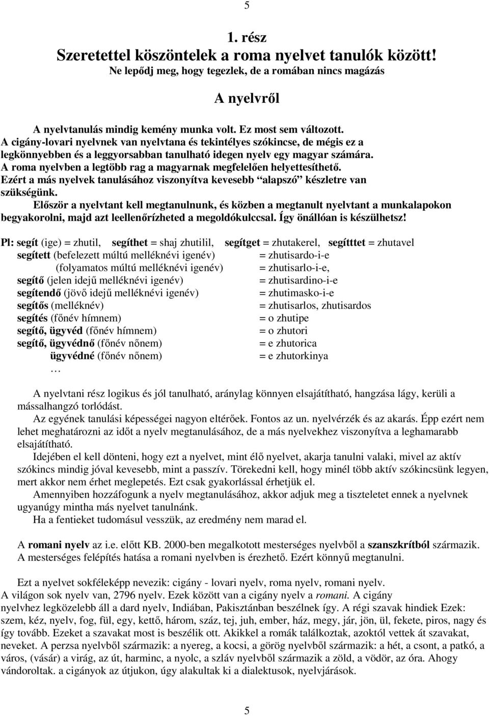 A roma nyelvben a legtöbb rag a magyarnak megfelelıen helyettesíthetı. Ezért a más nyelvek tanulásához viszonyítva kevesebb alapszó készletre van szükségünk.