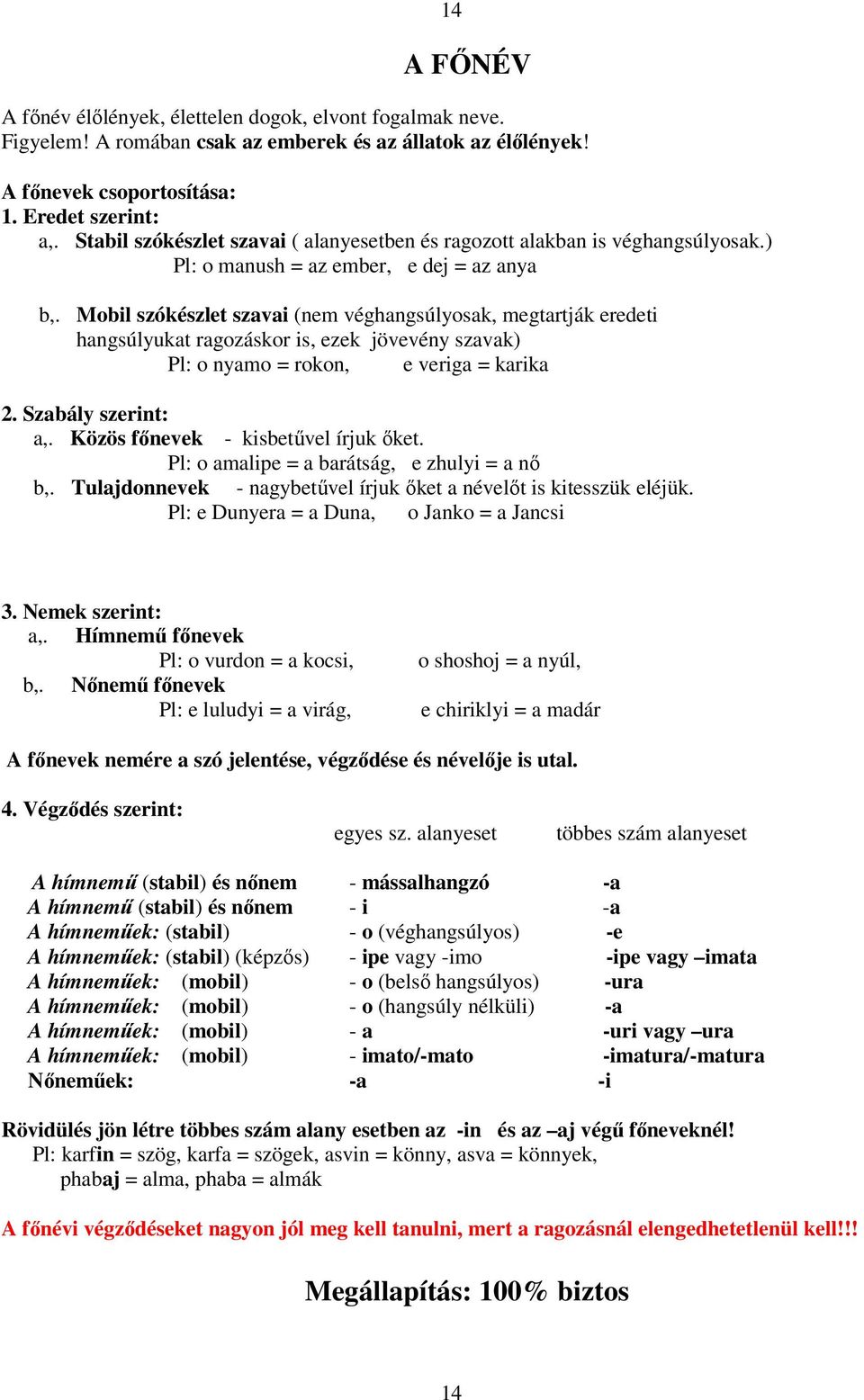 Mobil szókészlet szavai (nem véghangsúlyosak, megtartják eredeti hangsúlyukat ragozáskor is, ezek jövevény szavak) Pl: o nyamo = rokon, e veriga = karika 2. Szabály szerint: a,.