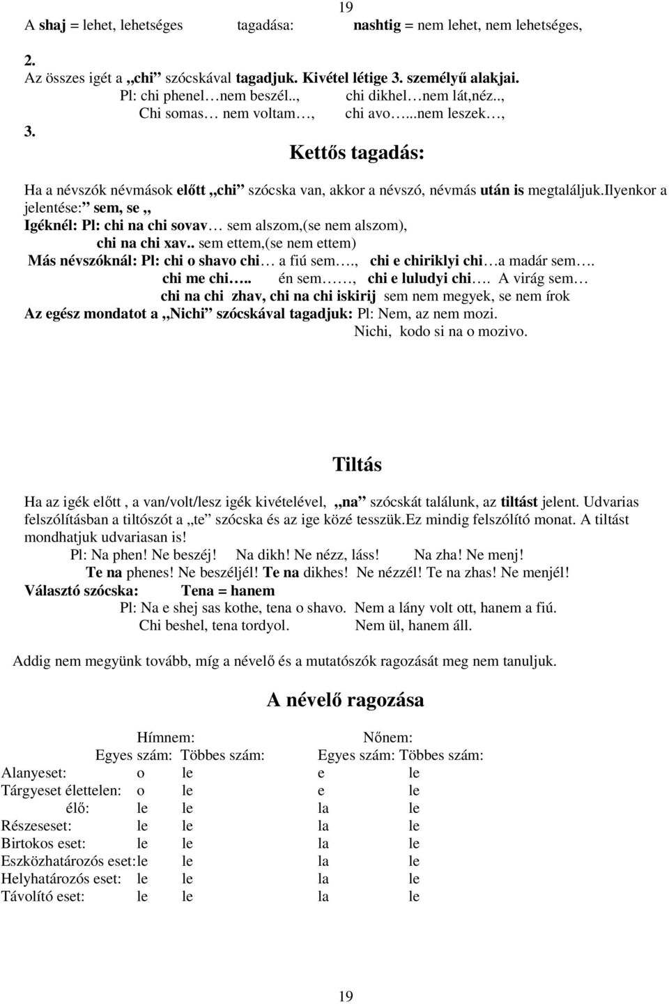 ilyenkor a jelentése: sem, se Igéknél: Pl: chi na chi sovav sem alszom,(se nem alszom), chi na chi xav.. sem ettem,(se nem ettem) Más névszóknál: Pl: chi o shavo chi a fiú sem.