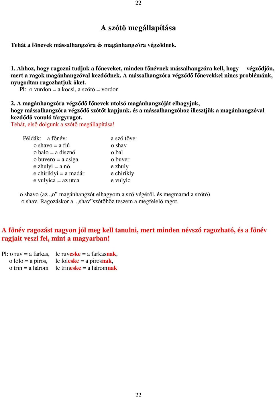 A mássalhangzóra végzıdı fınevekkel nincs problémánk, nyugodtan ragozhatjuk ıket. Pl: o vurdon = a kocsi, a szótı = vordon 2.