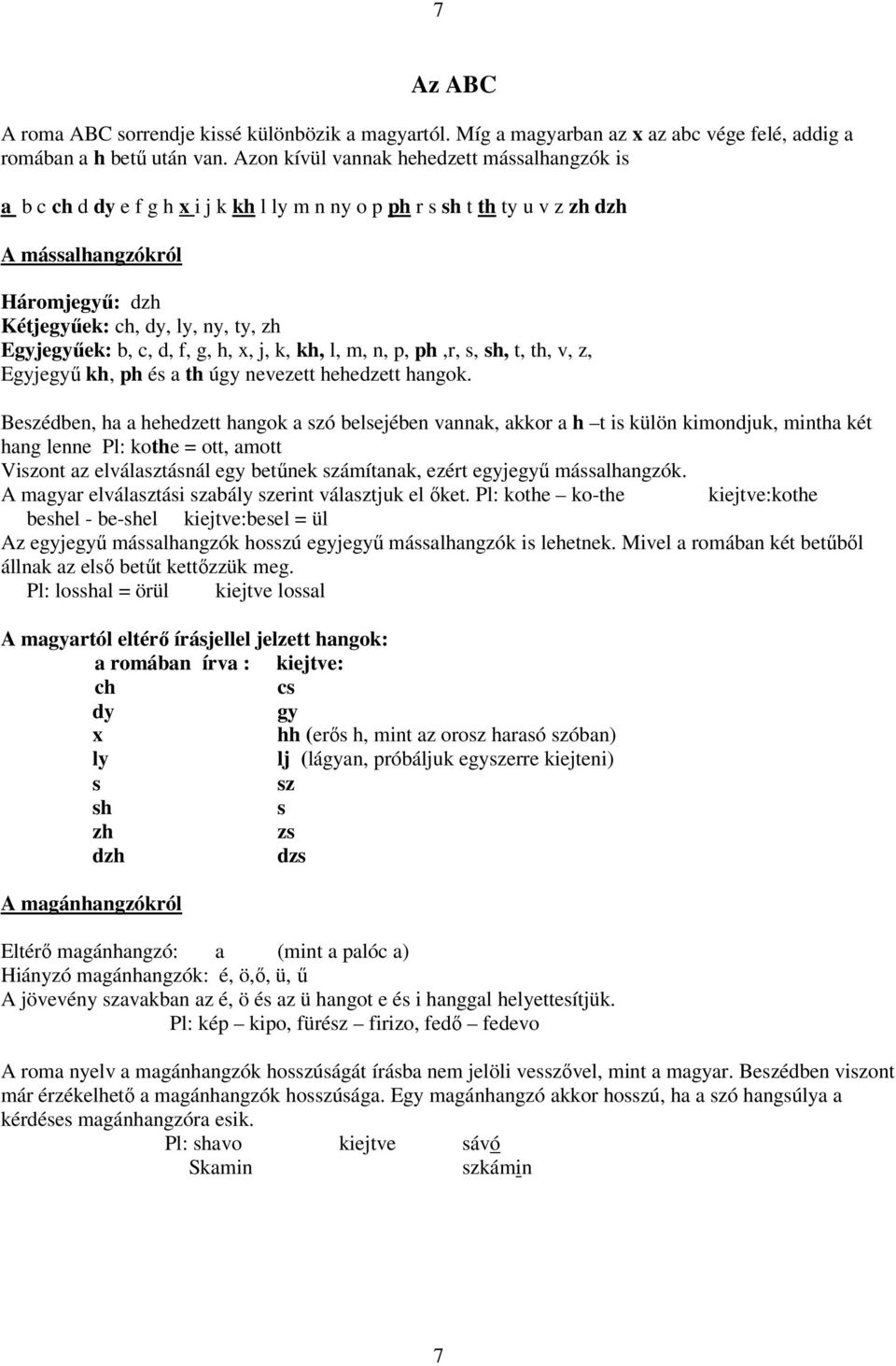 Egyjegyőek: b, c, d, f, g, h, x, j, k, kh, l, m, n, p, ph,r, s, sh, t, th, v, z, Egyjegyő kh, ph és a th úgy nevezett hehedzett hangok.