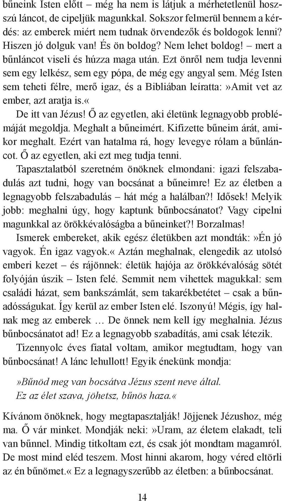 Még Isten sem teheti félre, merő igaz, és a Bibliában leíratta:»amit vet az em ber, azt aratja is.«de itt van Jézus! Ő az egyetlen, aki életünk legnagyobb problémáját megoldja. Meghalt a bűneimért.