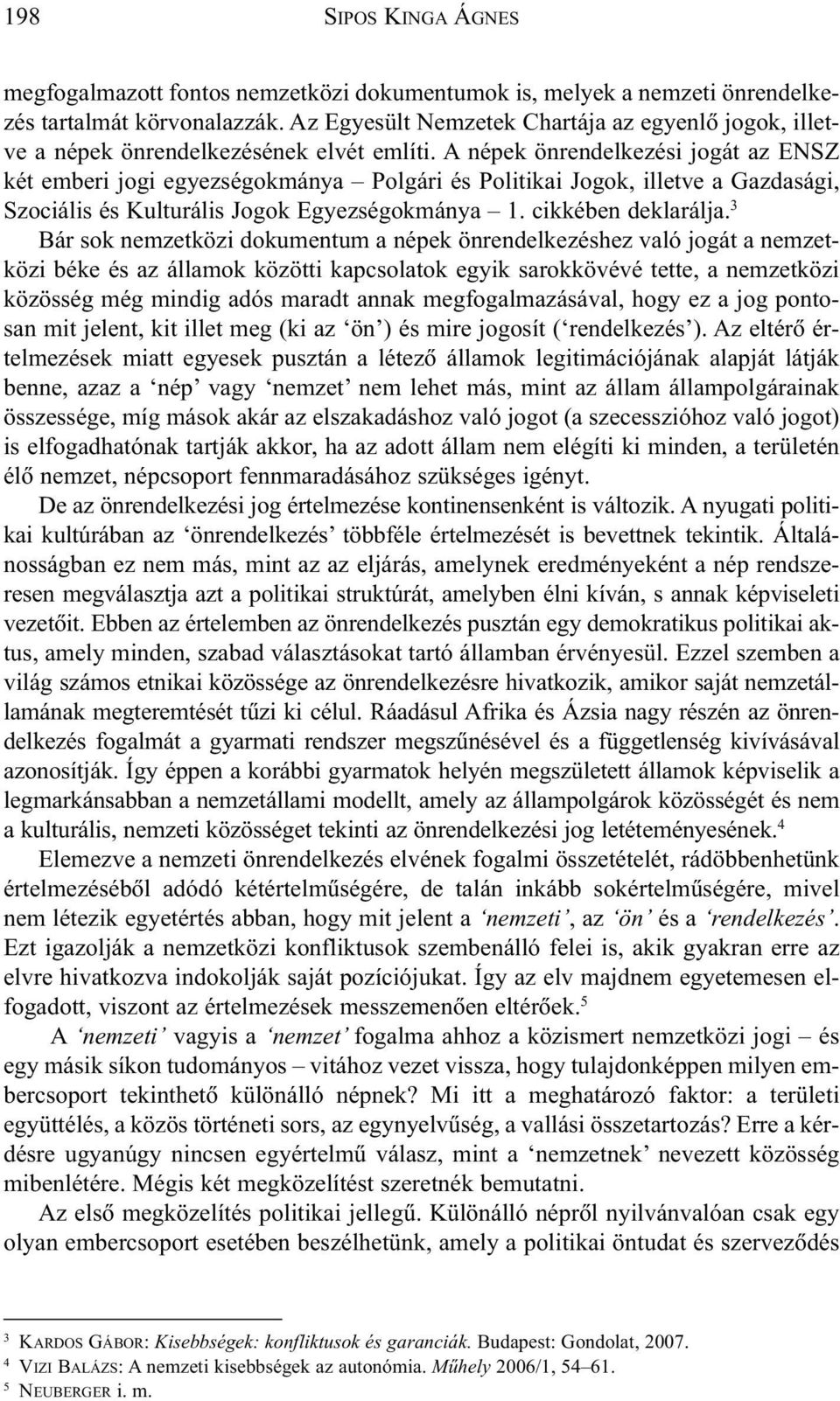 A népek önrendelkezési jogát az ENSZ két emberi jogi egyezségokmánya Polgári és Politikai Jogok, illetve a Gazdasági, Szociális és Kulturális Jogok Egyezségokmánya 1. cikkében deklarálja.