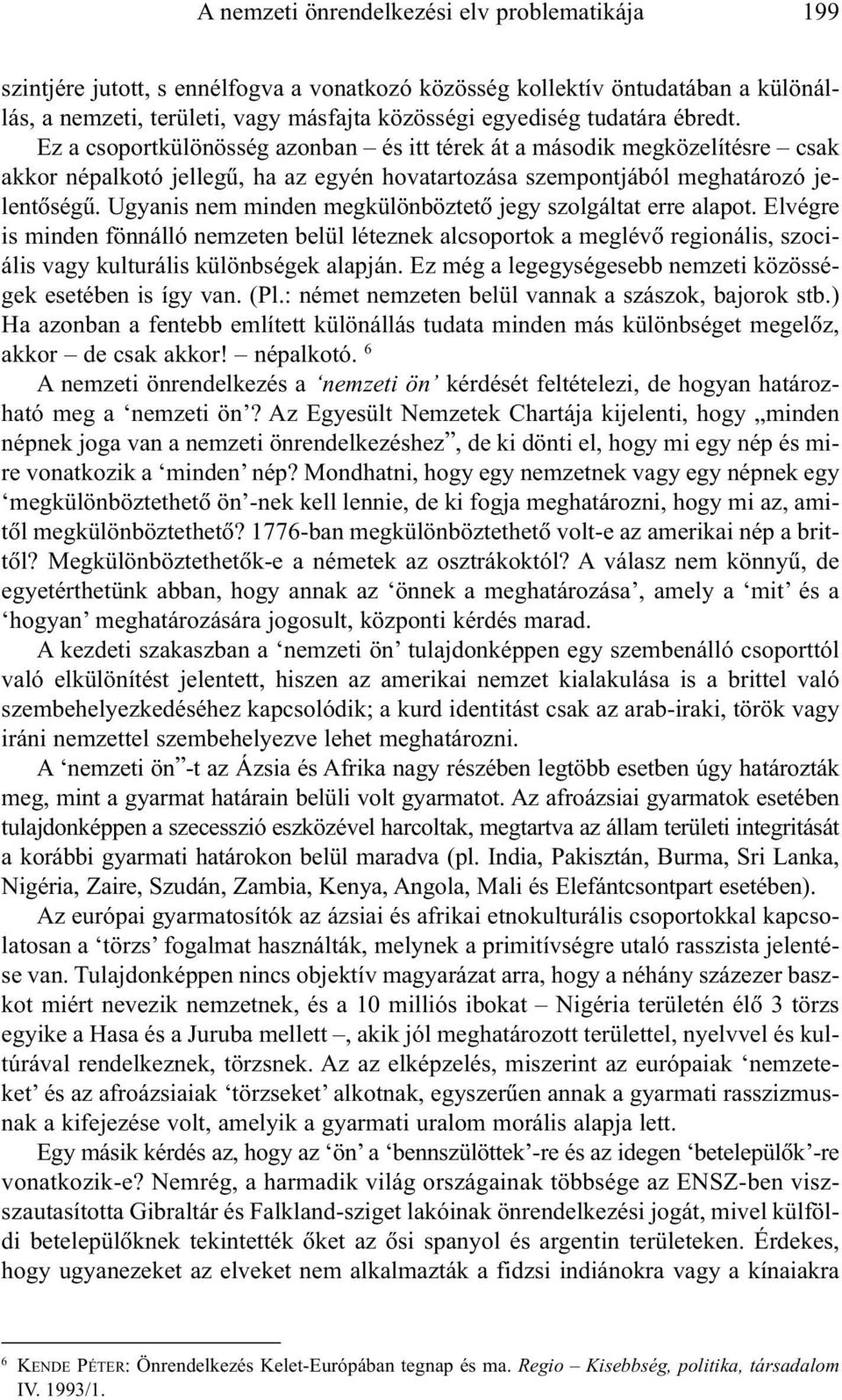 Ugyanis nem minden megkülönböztetõ jegy szolgáltat erre alapot. Elvégre is minden fönnálló nemzeten belül léteznek alcsoportok a meglévõ regionális, szociális vagy kulturális különbségek alapján.