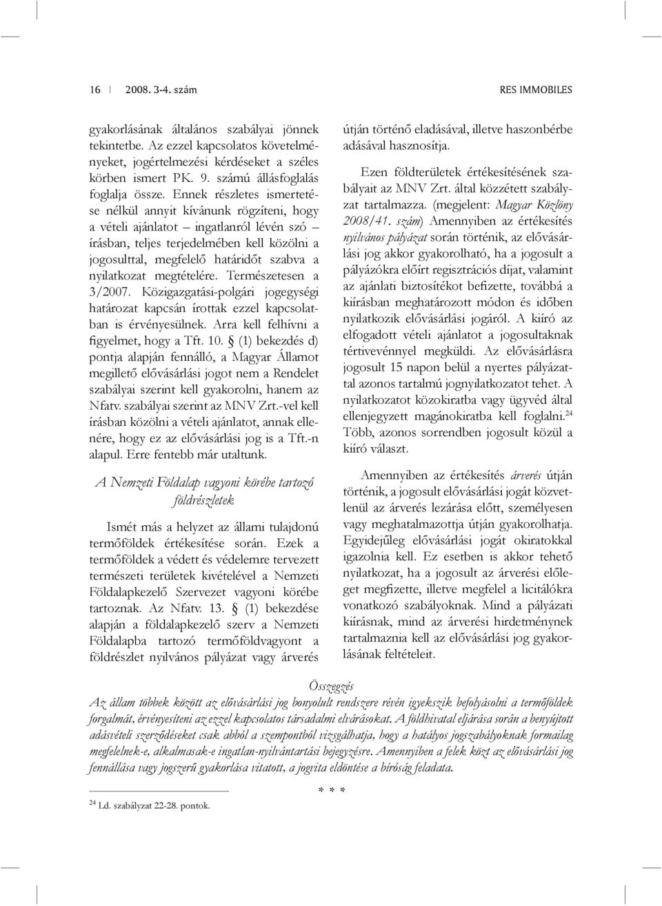 nyilatkozat megtételére. Természetesen a 3/2007. Közigazgatási-polgári jogegységi határozat kapcsán írottak ezzel kapcsolatban is érvényesülnek. Arra kell felhívni a figyelmet, hogy a Tft. 10.