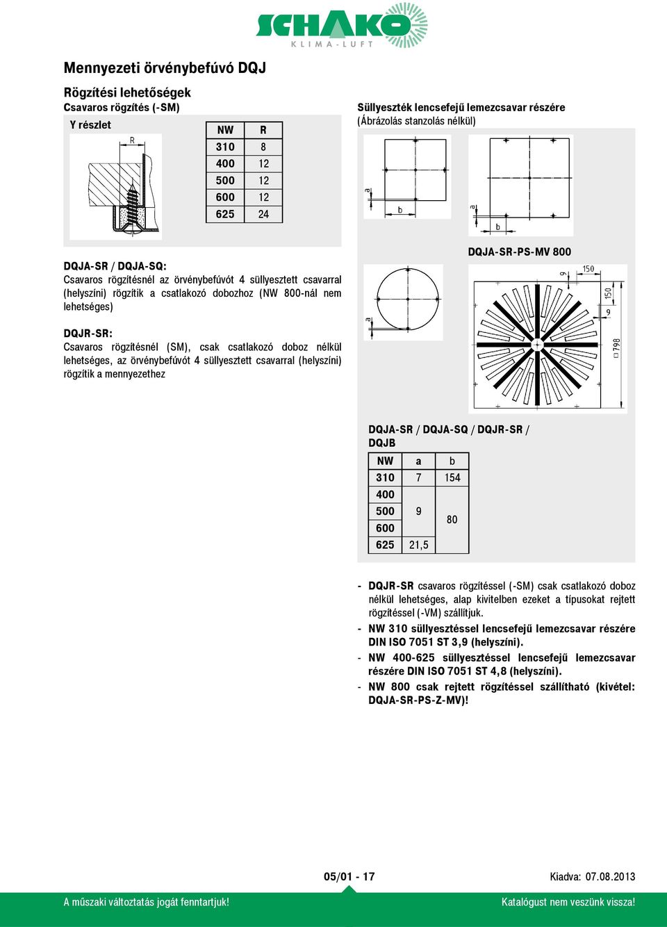 doboz nélkül lehetséges, az örvénybefúvót 4 süllyesztett csavarral (helyszíni) rögzítik a mennyezethez DQJA-SR / DQJA-SQ / DQJR-SR / DQJB NW a b 310 7 154 400 500 9 600 80 625 21,5 - DQJR-SR csavaros