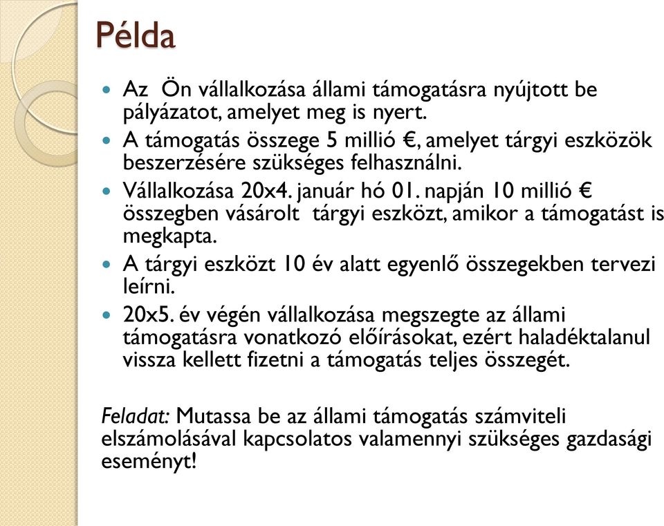 napján 10 millió összegben vásárolt tárgyi eszközt, amikor a támogatást is megkapta. A tárgyi eszközt 10 év alatt egyenlő összegekben tervezi leírni. 20x5.