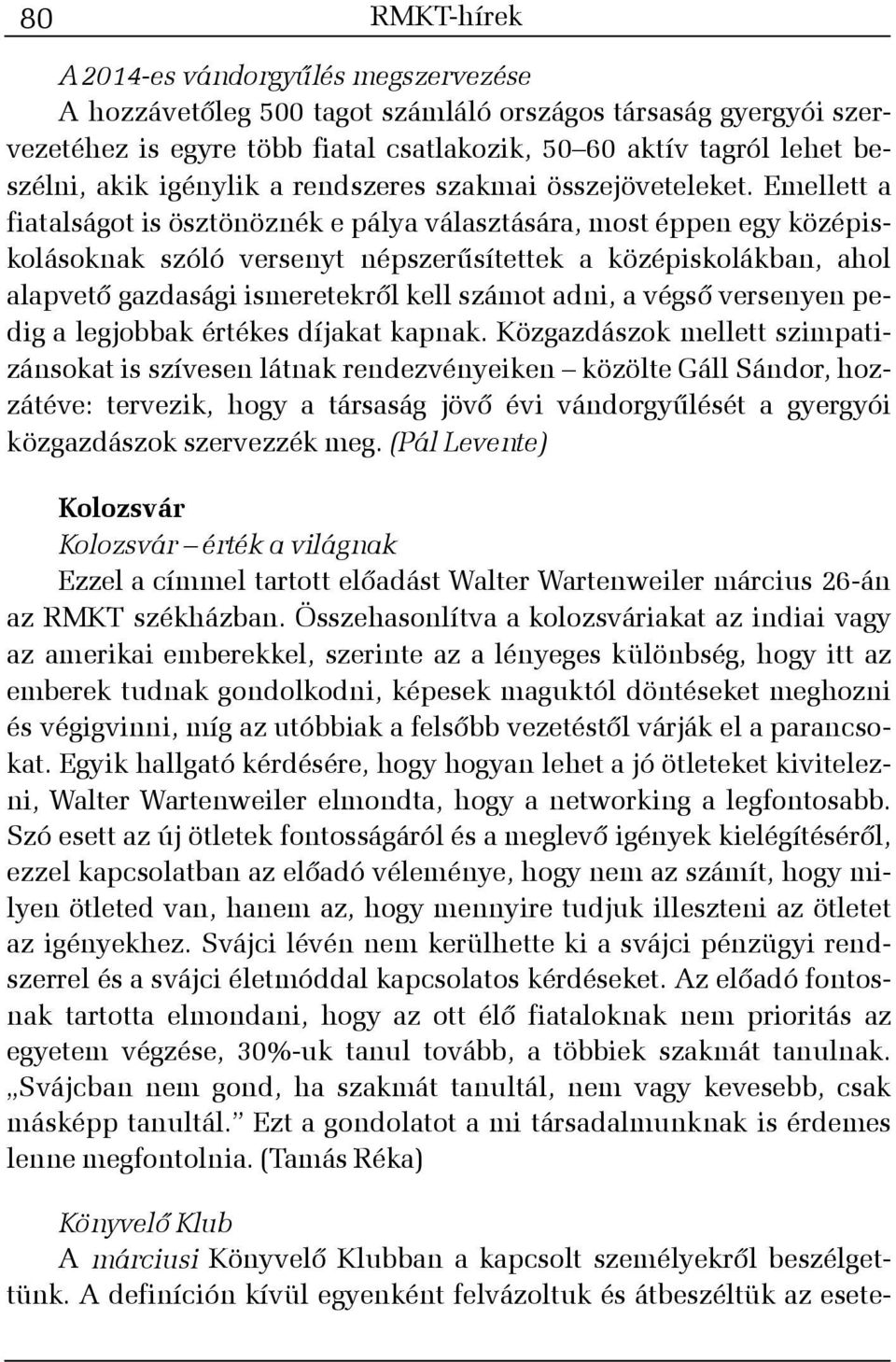 Emellett a fiatalságot is ösztönöznék e pálya választására, most éppen egy középiskolásoknak szóló versenyt népszerûsítettek a középiskolákban, ahol alapvetõ gazdasági ismeretekrõl kell számot adni,