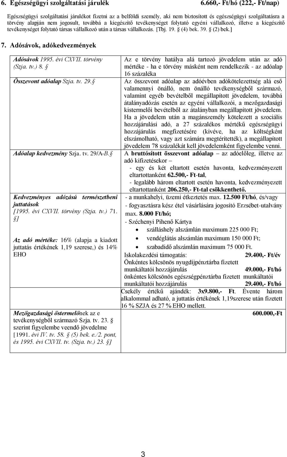 tevékenységet folytató egyéni vállalkozó, illetve a kiegészítő tevékenységet folytató társas vállalkozó után a társas vállalkozás. [Tbj. 19. (4) bek. 39. (2) bek.] 7.