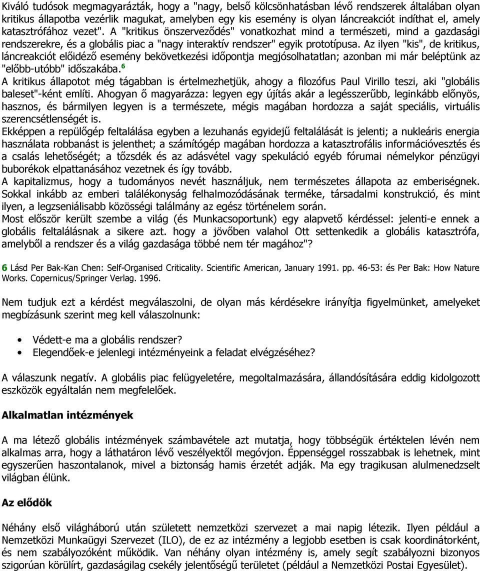 Az ilyen "kis", de kritikus, láncreakciót előidéző esemény bekövetkezési időpontja megjósolhatatlan; azonban mi már beléptünk az "előbb-utóbb" időszakába.