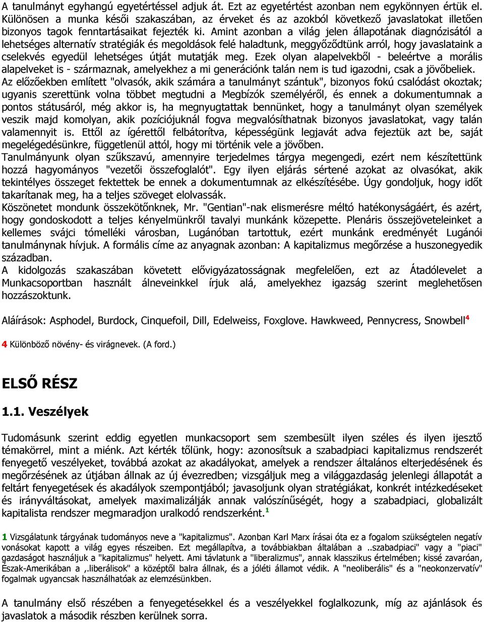 Amint azonban a világ jelen állapotának diagnózisától a lehetséges alternatív stratégiák és megoldások felé haladtunk, meggyőződtünk arról, hogy javaslataink a cselekvés egyedül lehetséges útját