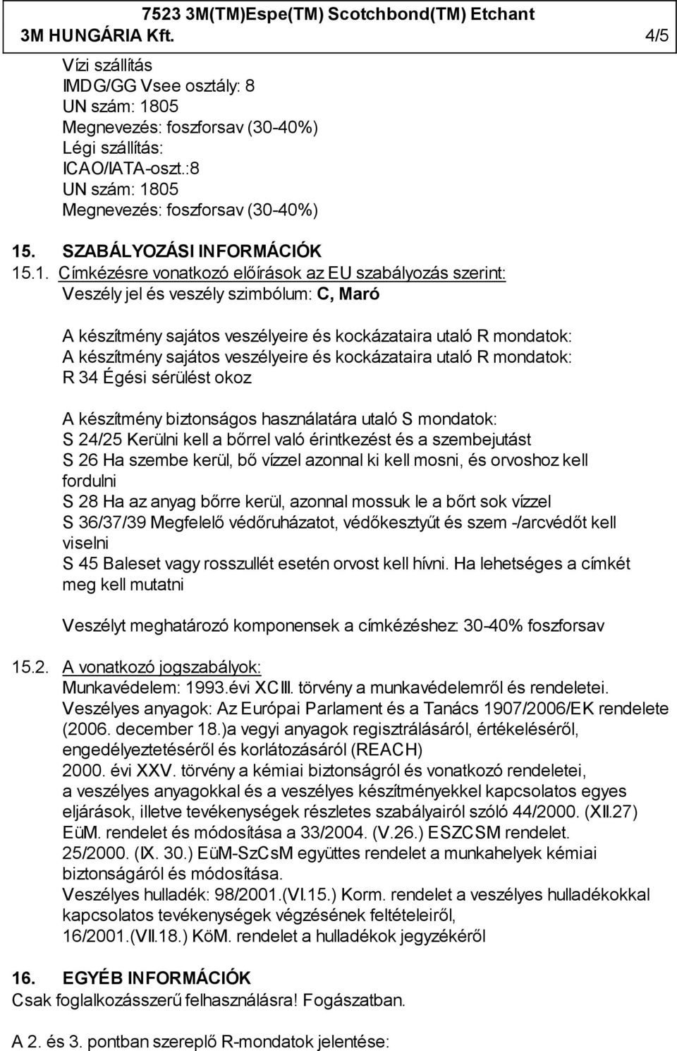 05 15. SZABÁLYOZÁSI INFORMÁCIÓK 15.1. Címkézésre vonatkozó előírások az EU szabályozás szerint: Veszély jel és veszély szimbólum: C, Maró R 34 Égési sérülést okoz A készítmény biztonságos