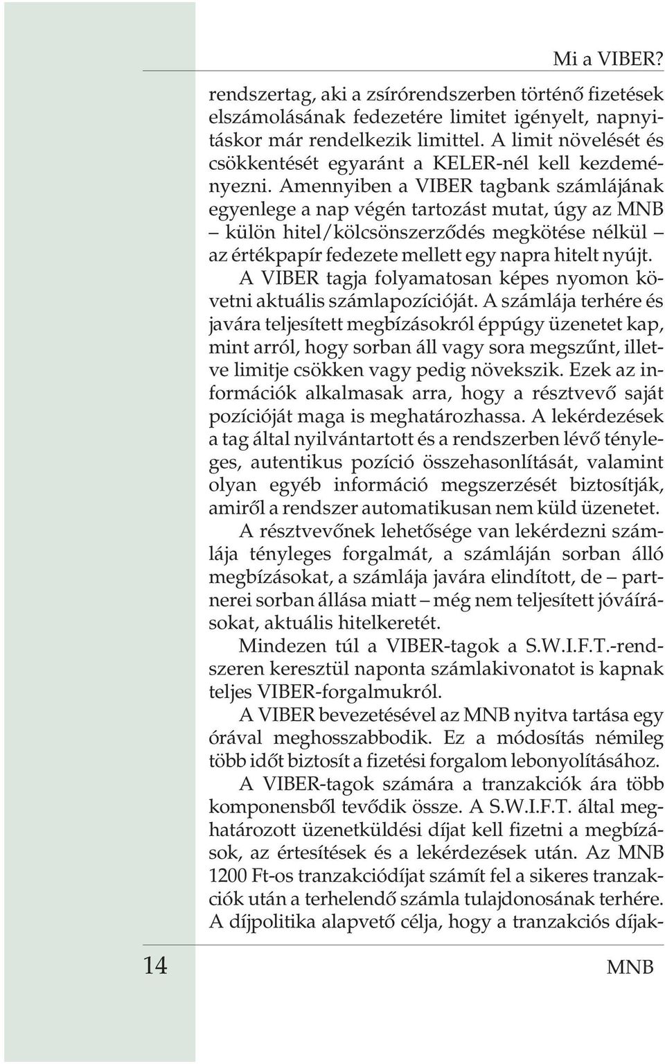 Amennyiben a VIBER tagbank számlájának egyenlege a nap végén tartozást mutat, úgy az MNB külön hitel/kölcsönszerzõdés megkötése nélkül az értékpapír fedezete mellett egy napra hitelt nyújt.