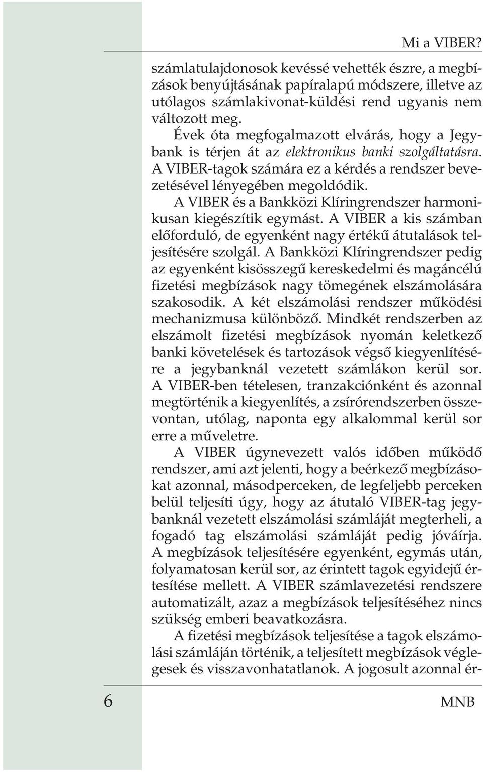 A VIBER és a Bankközi Klíringrendszer harmonikusan kiegészítik egymást. A VIBER a kis számban elõforduló, de egyenként nagy értékû átutalások teljesítésére szolgál.