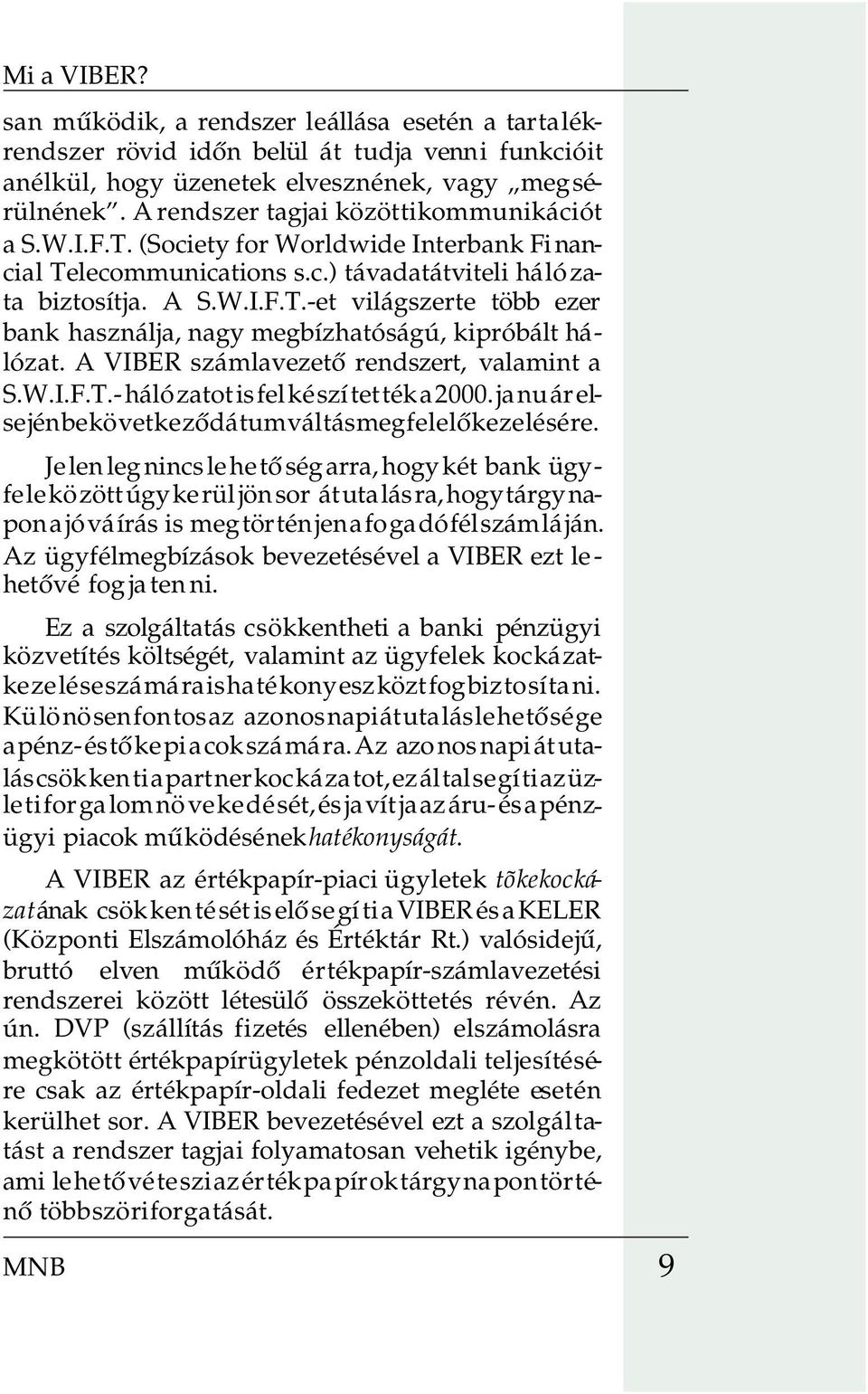 A VIBER számlavezetõ rendszert, va la mint a S.W.I.F.T.- háló zatot is fel ké szí tet ték a 2000. ja nu ár el - se jén be kö vet ke zõ dá tum vál tás meg fe le lõ ke ze lé sé re.