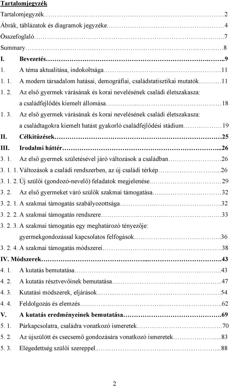 Az első gyermek várásának és korai nevelésének családi életszakasza: a családtagokra kiemelt hatást gyakorló családfejlődési stádium 19 II. Célkitűzések 25 III. Irodalmi háttér...26 3. 1. Az első gyermek születésével járó változások a családban.