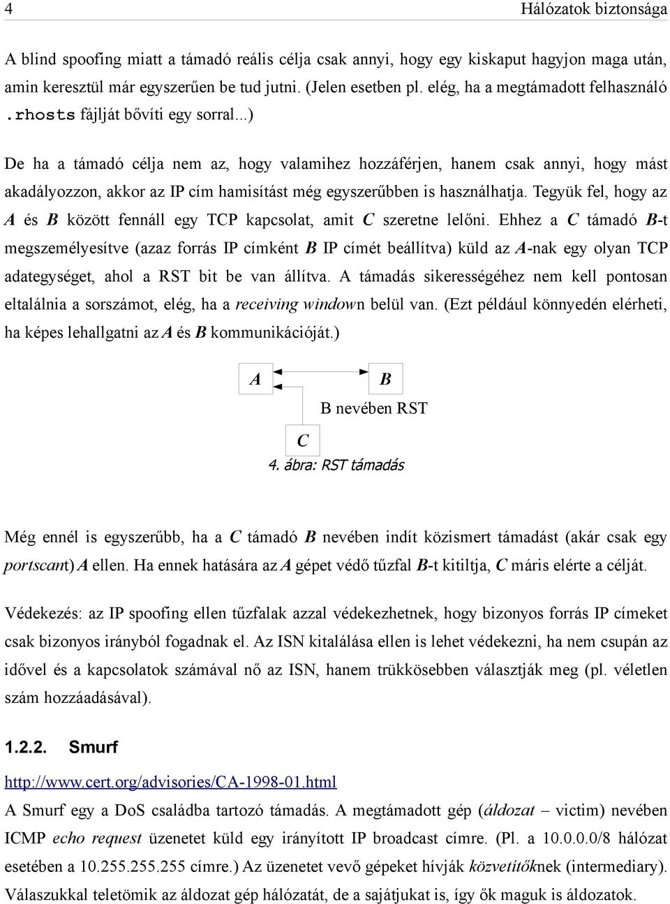 ..) De ha a támadó célja nem az, hogy valamihez hozzáférjen, hanem csak annyi, hogy mást akadályozzon, akkor az IP cím hamisítást még egyszerűbben is használhatja.