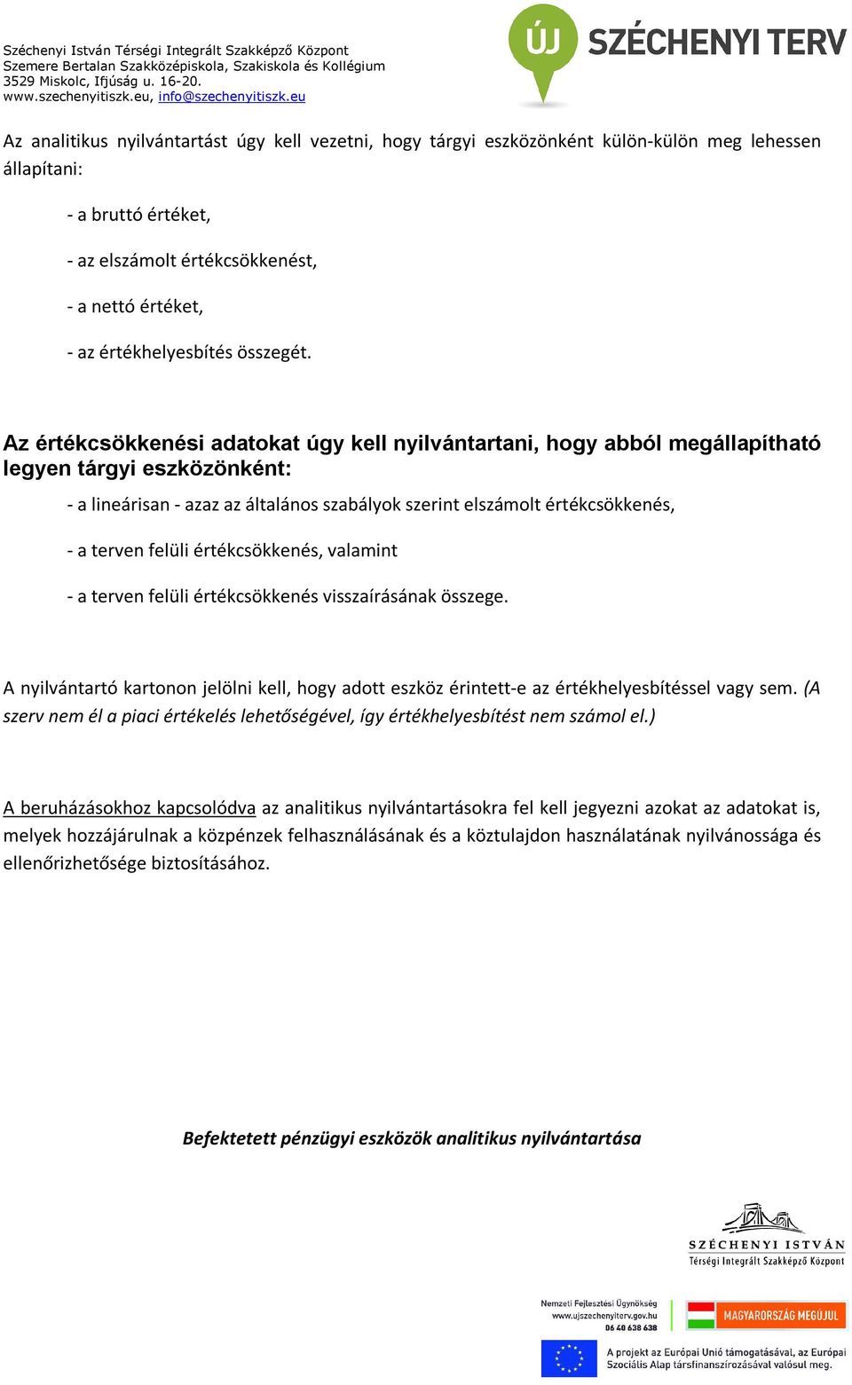 Az értékcsökkenési adatokat úgy kell nyilvántartani, hogy abból megállapítható legyen tárgyi eszközönként: - a lineárisan - azaz az általános szabályok szerint elszámolt értékcsökkenés, - a terven