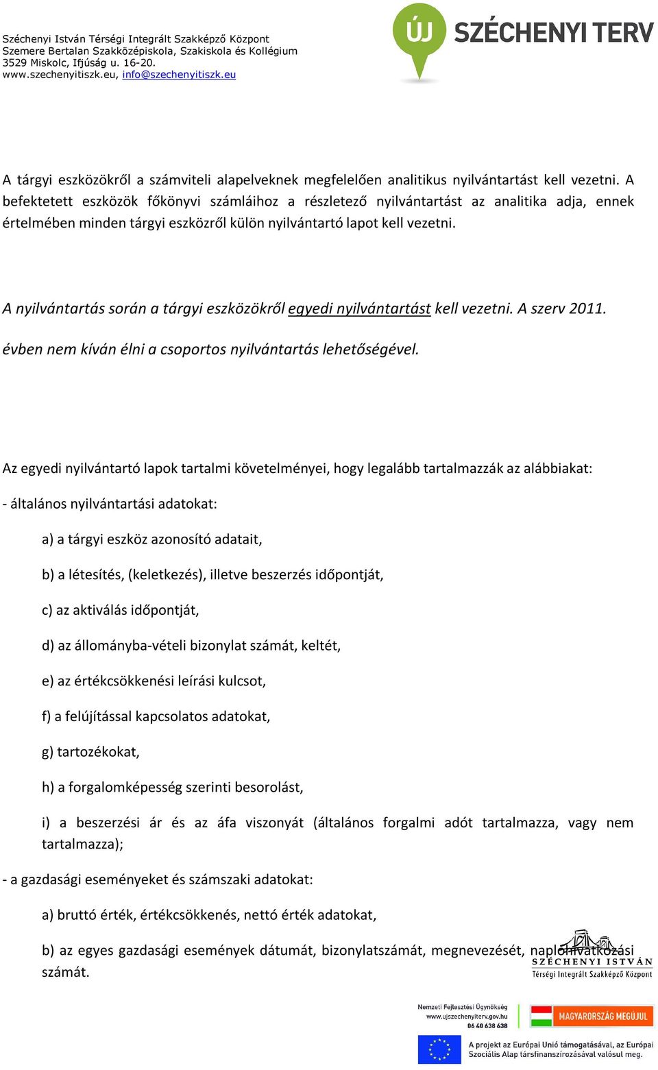 A nyilvántartás során a tárgyi eszközökről egyedi nyilvántartást kell vezetni. A szerv 2011. évben nem kíván élni a csoportos nyilvántartás lehetőségével.