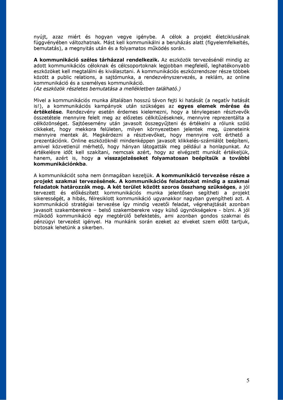 Az eszközök tervezésénél mindig az adott kommunikációs céloknak és célcsoportoknak legjobban megfelelő, leghatékonyabb eszközöket kell megtalálni és kiválasztani.