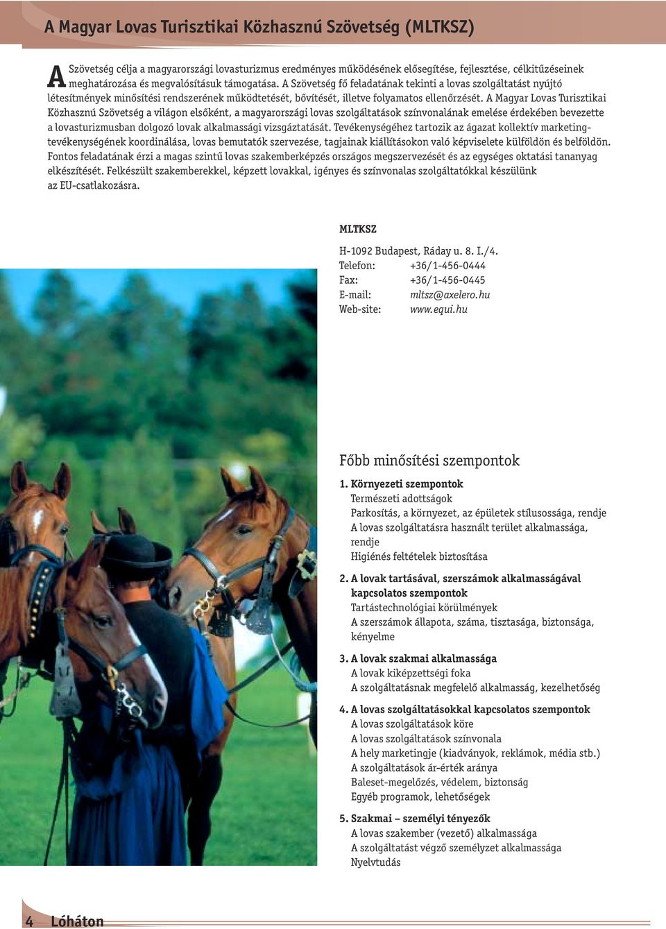 A Magyar Lovas Turisztikai Közhasznú Szövetség a világon elsőként, a magyarországi lovas szolgáltatások színvonalának emelése érdekében bevezette a lovasturizmusban dolgozó lovak alkalmassági