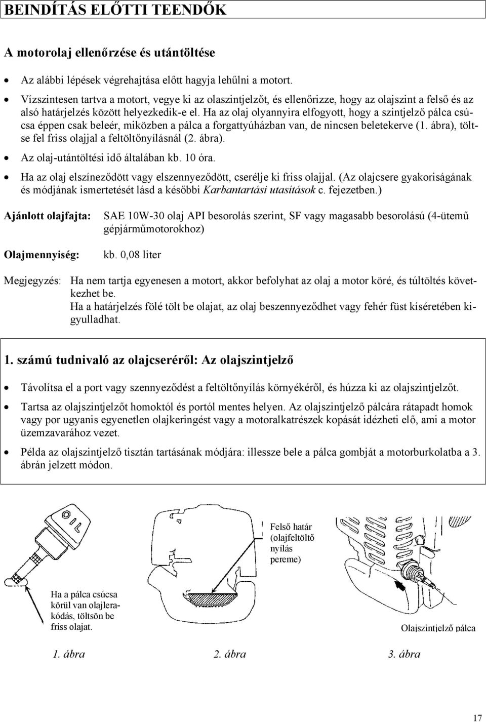 Ha az olaj olyannyira elfogyott, hogy a szintjelző pálca csúcsa éppen csak beleér, miközben a pálca a forgattyúházban van, de nincsen beletekerve (1.