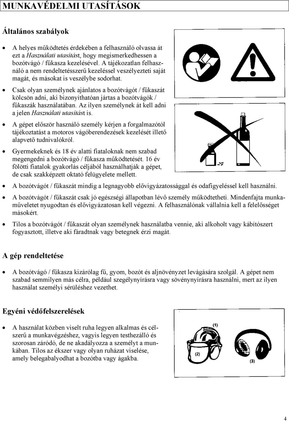 Csak olyan személynek ajánlatos a bozótvágót / fűkaszát kölcsön adni, aki bizonyíthatóan jártas a bozótvágók / fűkaszák használatában. Az ilyen személynek át kell adni a jelen Használati utasítást is.