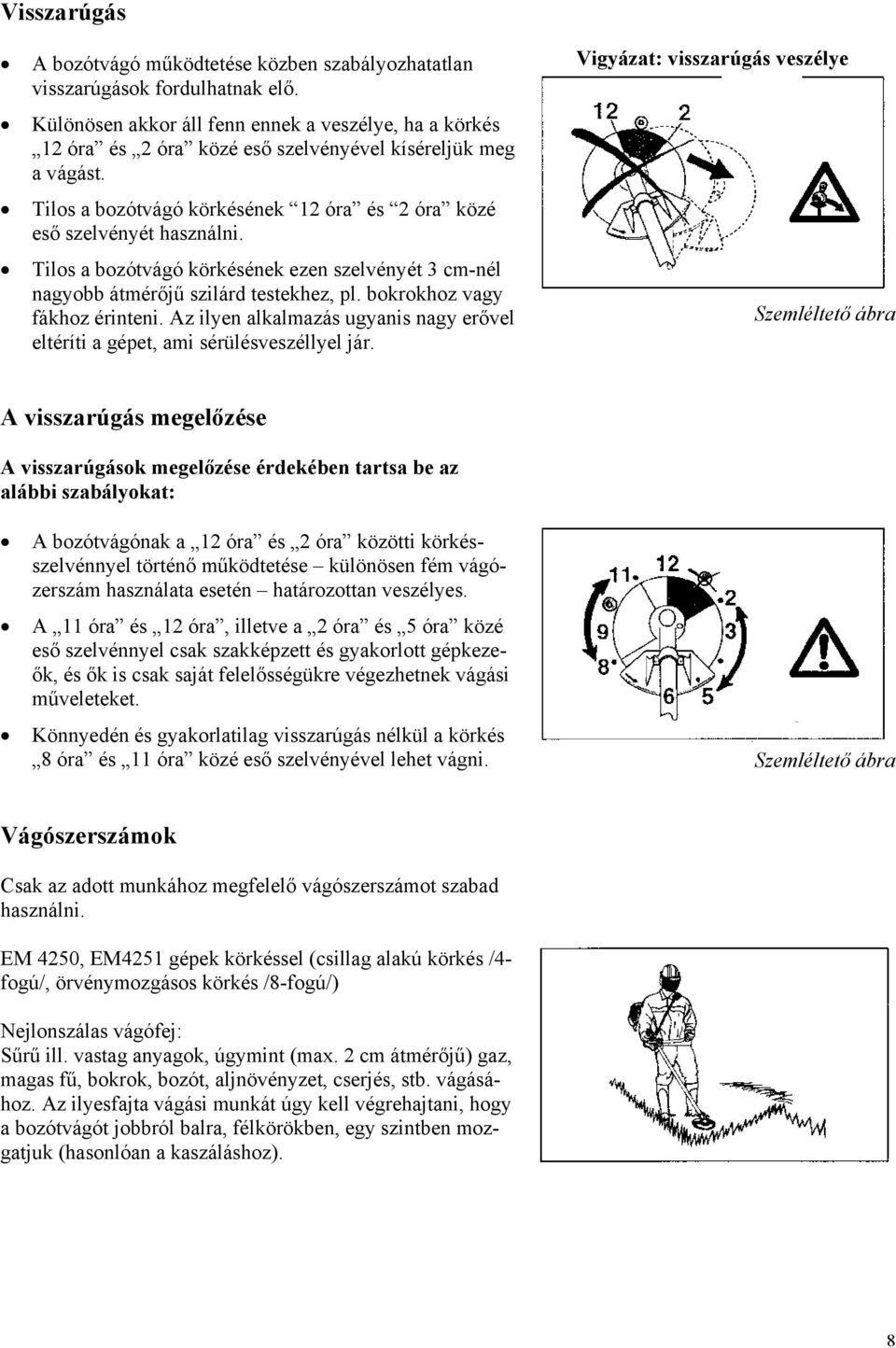 Tilos a bozótvágó körkésének ezen szelvényét 3 cm-nél nagyobb átmérőjű szilárd testekhez, pl. bokrokhoz vagy fákhoz érinteni.
