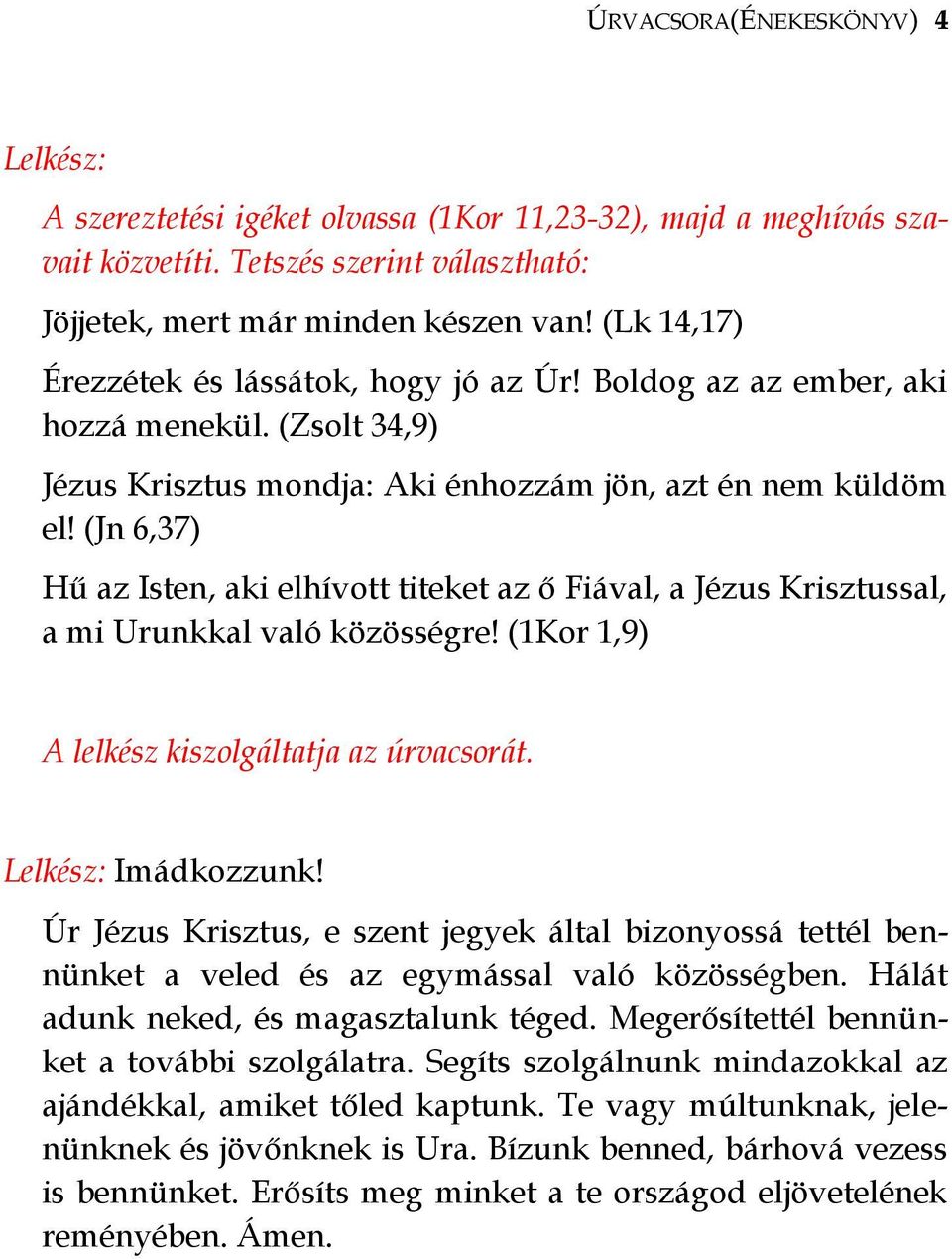 (Jn 6,37) Hű az Isten, aki elhívott titeket az ő Fiával, a Jézus Krisztussal, a mi Urunkkal való közösségre! (1Kor 1,9) A lelkész kiszolgáltatja az úrvacsorát. Imádkozzunk!