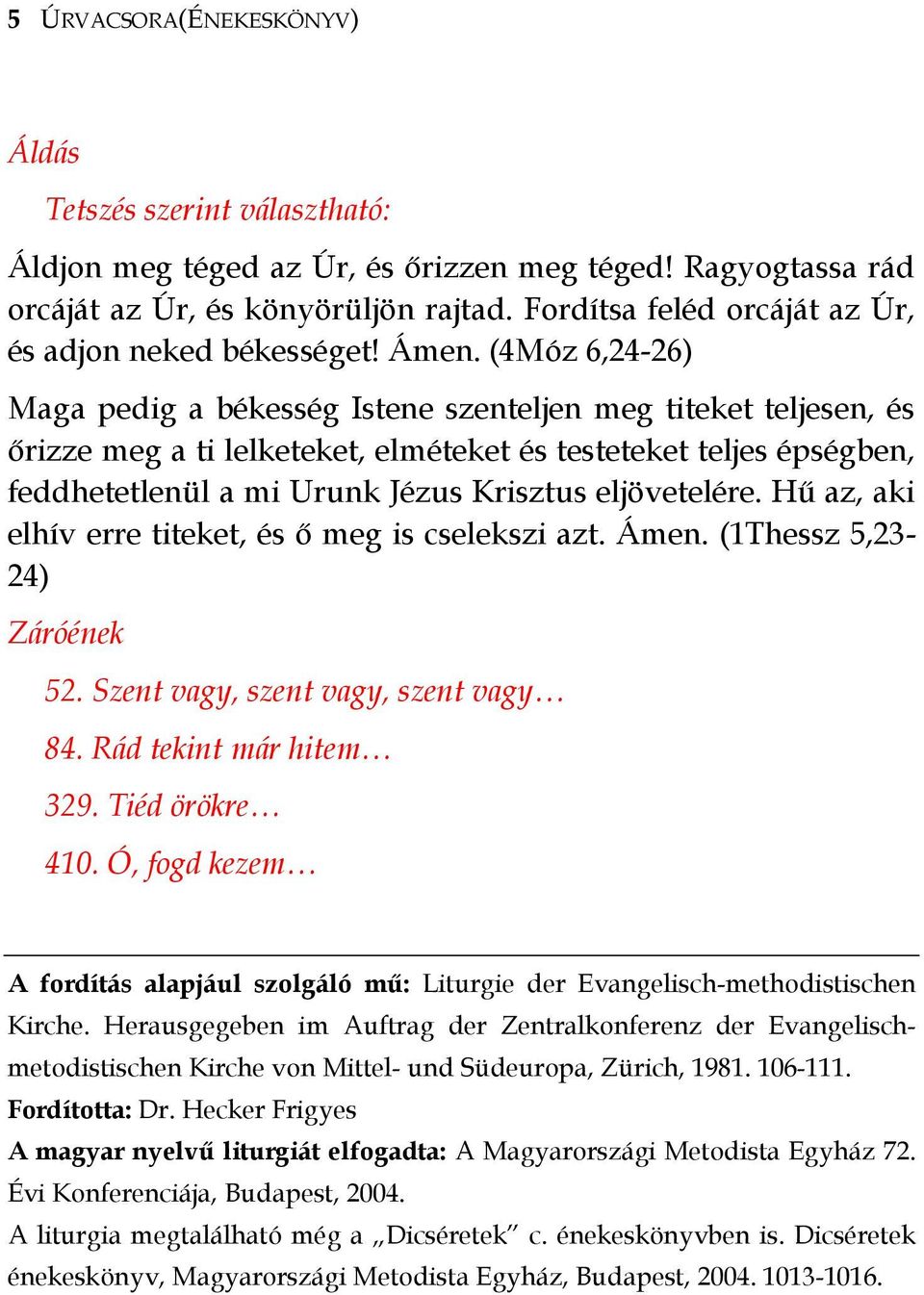 (4Móz 6,24-26) Maga pedig a békesség Istene szenteljen meg titeket teljesen, és őrizze meg a ti lelketeket, elméteket és testeteket teljes épségben, feddhetetlenül a mi Urunk Jézus Krisztus