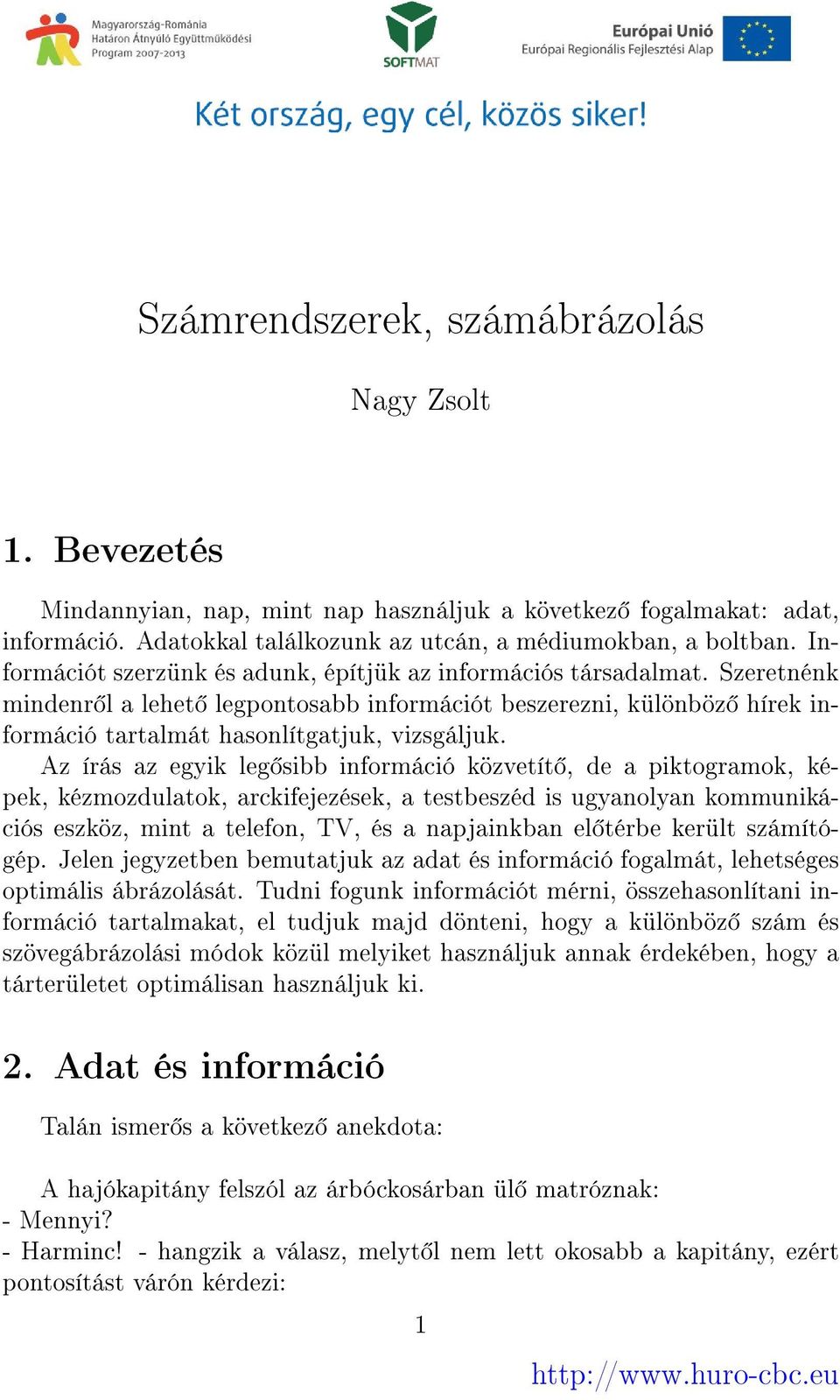 Az írás az egyik leg sibb információ közvetít, de a piktogramok, képek, kézmozdulatok, arckifejezések, a testbeszéd is ugyanolyan kommunikációs eszköz, mint a telefon, TV, és a napjainkban el térbe