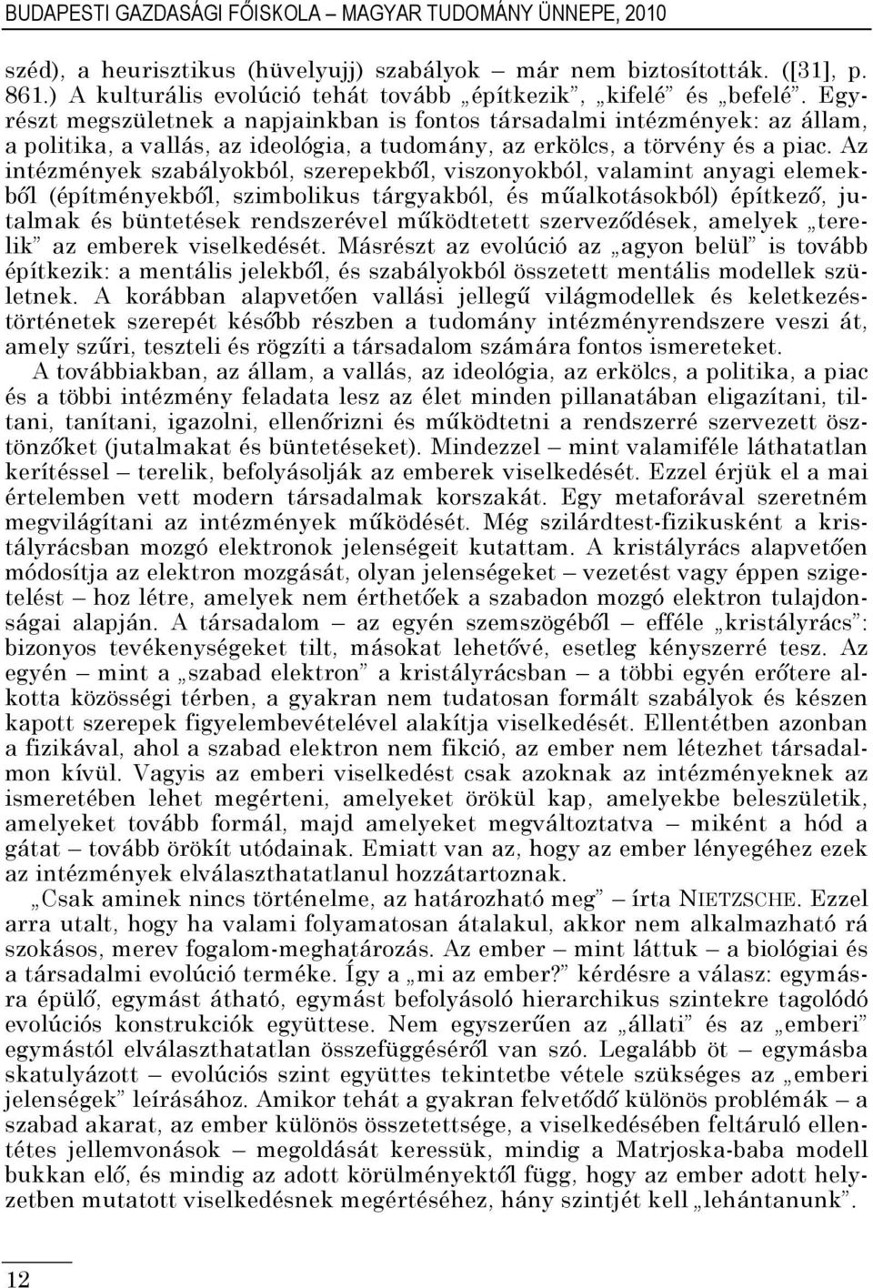 Egyrészt megszületnek a napjainkban is fontos társadalmi intézmények: az állam, a politika, a vallás, az ideológia, a tudomány, az erkölcs, a törvény és a piac.