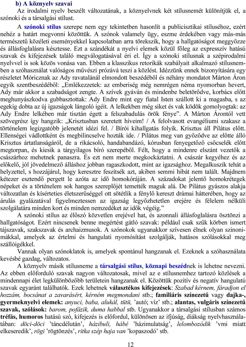 A szónok valamely ügy, eszme érdekében vagy más-más természetű közéleti eseményekkel kapcsolatban arra törekszik, hogy a hallgatóságot meggyőzze és állásfoglalásra késztesse.