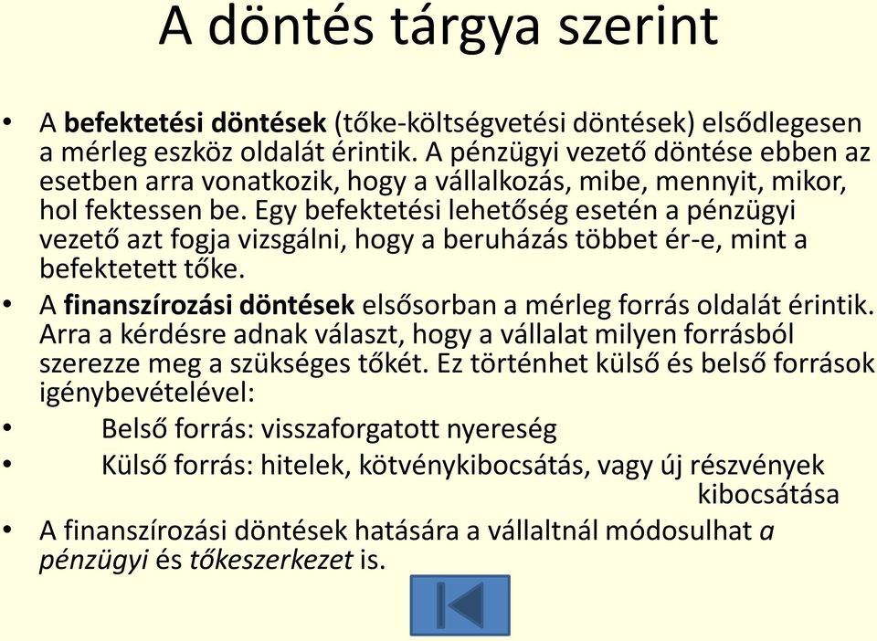 Egy befektetési lehetőség esetén a pénzügyi vezető azt fogja vizsgálni, hogy a beruházás többet ér-e, mint a befektetett tőke. A finanszírozási döntések elsősorban a mérleg forrás oldalát érintik.