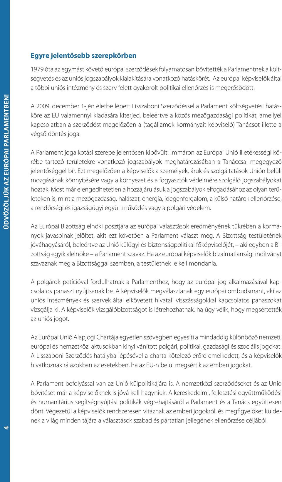 december 1-jén életbe lépett Lisszaboni Szerződéssel a Parlament költségvetési hatásköre az EU valamennyi kiadására kiterjed, beleértve a közös mezőgazdasági politikát, amellyel kapcsolatban a