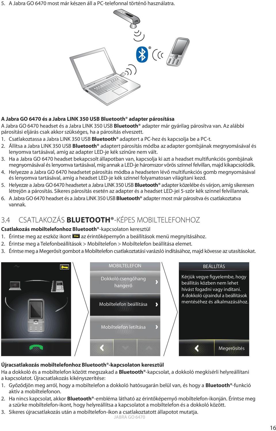 Az alábbi párosítási eljárás csak akkor szükséges, ha a párosítás elveszett. 1. Csatlakoztassa a Jabra LINK 350 USB Bluetooth adaptert a PC-hez és kapcsolja be a PC-t. 2.