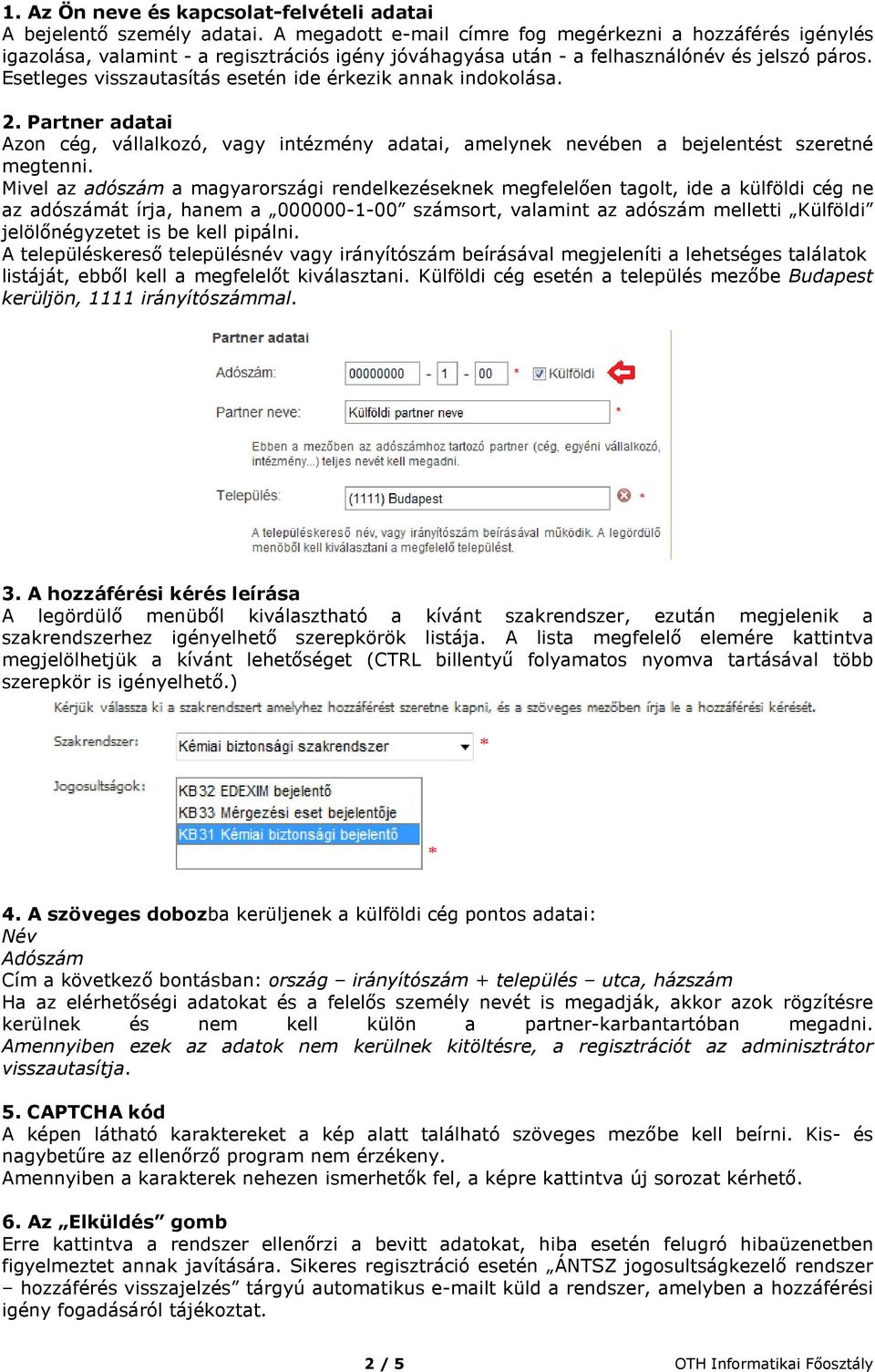 Esetleges visszautasítás esetén ide érkezik annak indokolása. 2. Partner adatai Azon cég, vállalkozó, vagy intézmény adatai, amelynek nevében a bejelentést szeretné megtenni.