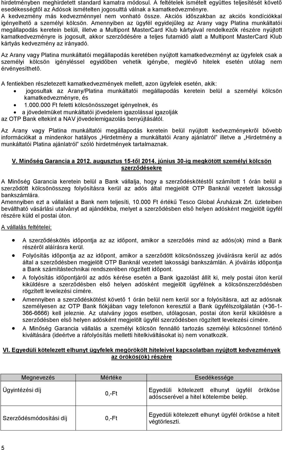 Amennyiben az ügyfél egyidejűleg az Arany vagy Platina munkáltatói megállapodás keretein belüli, illetve a Multipont MasterCard Klub kártyával rendelkezők részére nyújtott kamatkedvezményre is