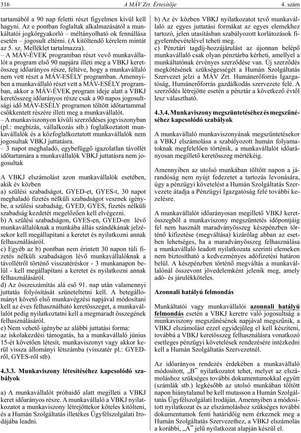 A MÁV-ÉVEK programban részt vevô munkavállalót a program elsô 90 napjára illeti meg a VBKJ keretösszeg idôarányos része, feltéve, hogy a munkavállaló nem vett részt a MÁV-ESÉLY programban.