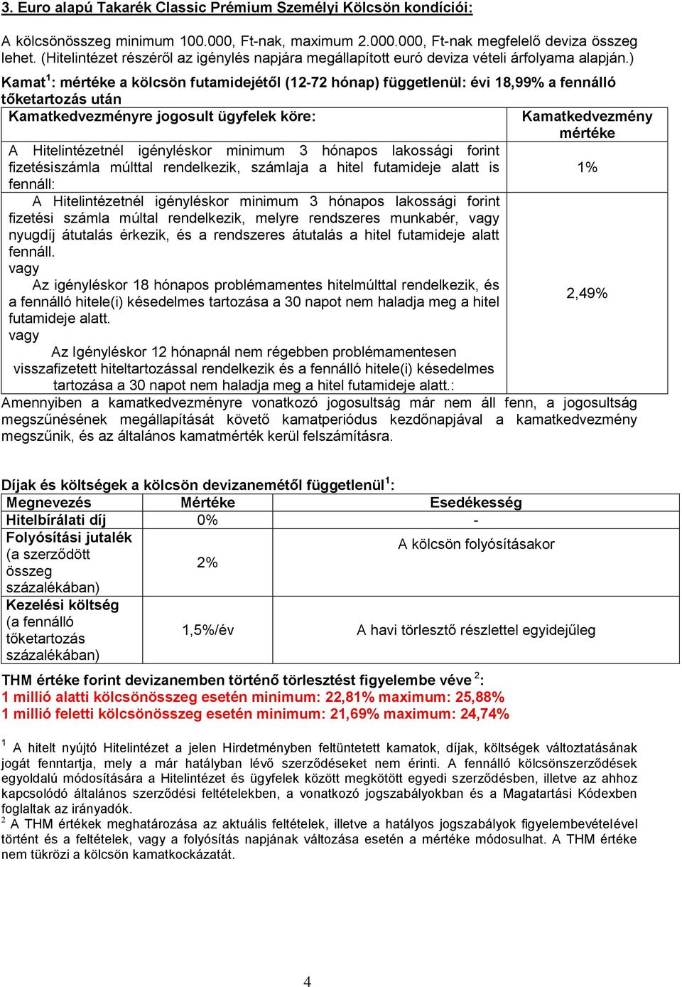 ) Kamat 1 : mértéke a kölcsön futamidejétől (12-72 hónap) függetlenül: évi 18,99% a fennálló tőketartozás után Kamatkedvezményre jogosult ügyfelek köre: A Hitelintézetnél igényléskor minimum 3