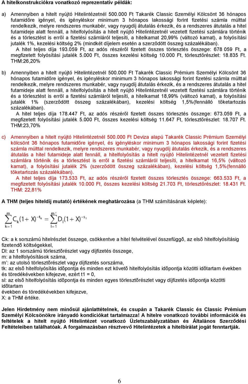 átutalás érkezik, és a rendszeres átutalás a hitel futamideje alatt fennáll, a hitelfolyósítás a hitelt nyújtó Hitelintézetnél vezetett fizetési számlára történik és a törlesztést is erről a fizetési