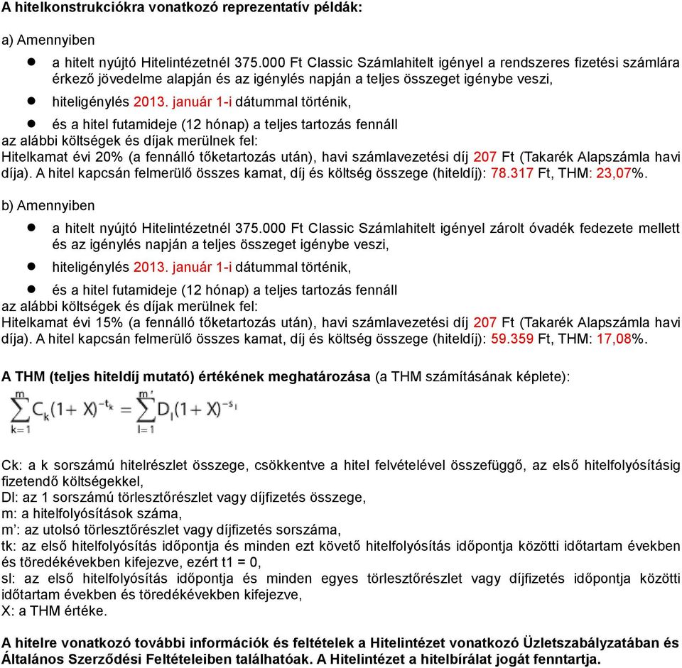 január 1-i dátummal történik, és a hitel futamideje (12 hónap) a teljes tartozás fennáll az alábbi költségek és díjak merülnek fel: Hitelkamat évi 20% (a fennálló tőketartozás után), havi